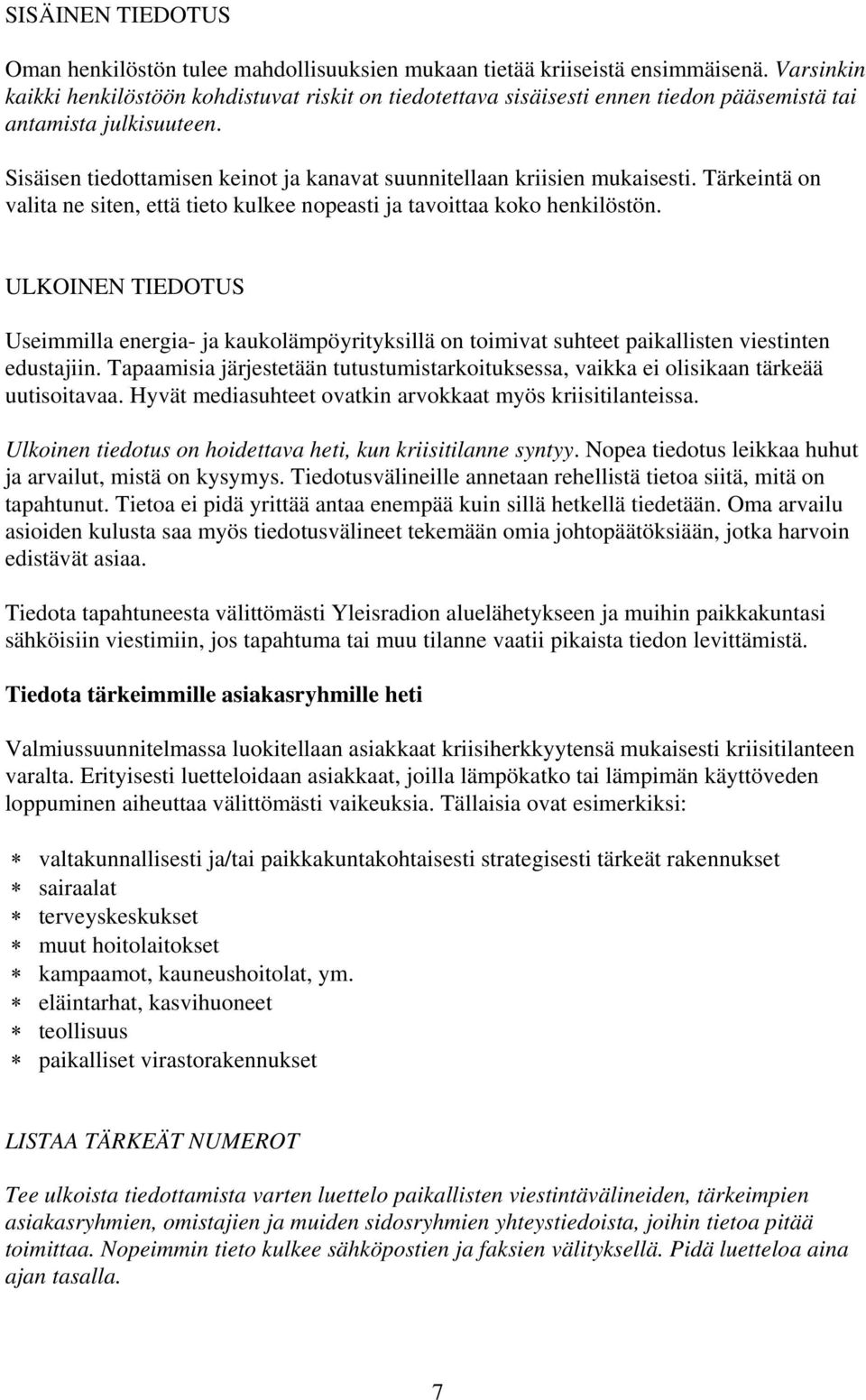 Sisäisen tiedottamisen keinot ja kanavat suunnitellaan kriisien mukaisesti. Tärkeintä on valita ne siten, että tieto kulkee nopeasti ja tavoittaa koko henkilöstön.