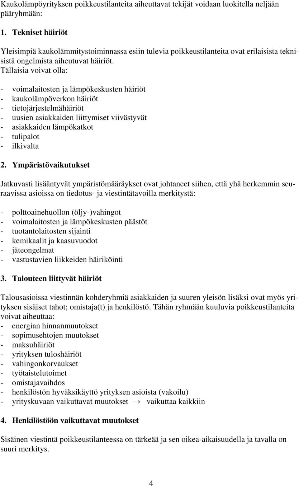 Tällaisia voivat olla: - voimalaitosten ja lämpökeskusten häiriöt - kaukolämpöverkon häiriöt - tietojärjestelmähäiriöt - uusien asiakkaiden liittymiset viivästyvät - asiakkaiden lämpökatkot -