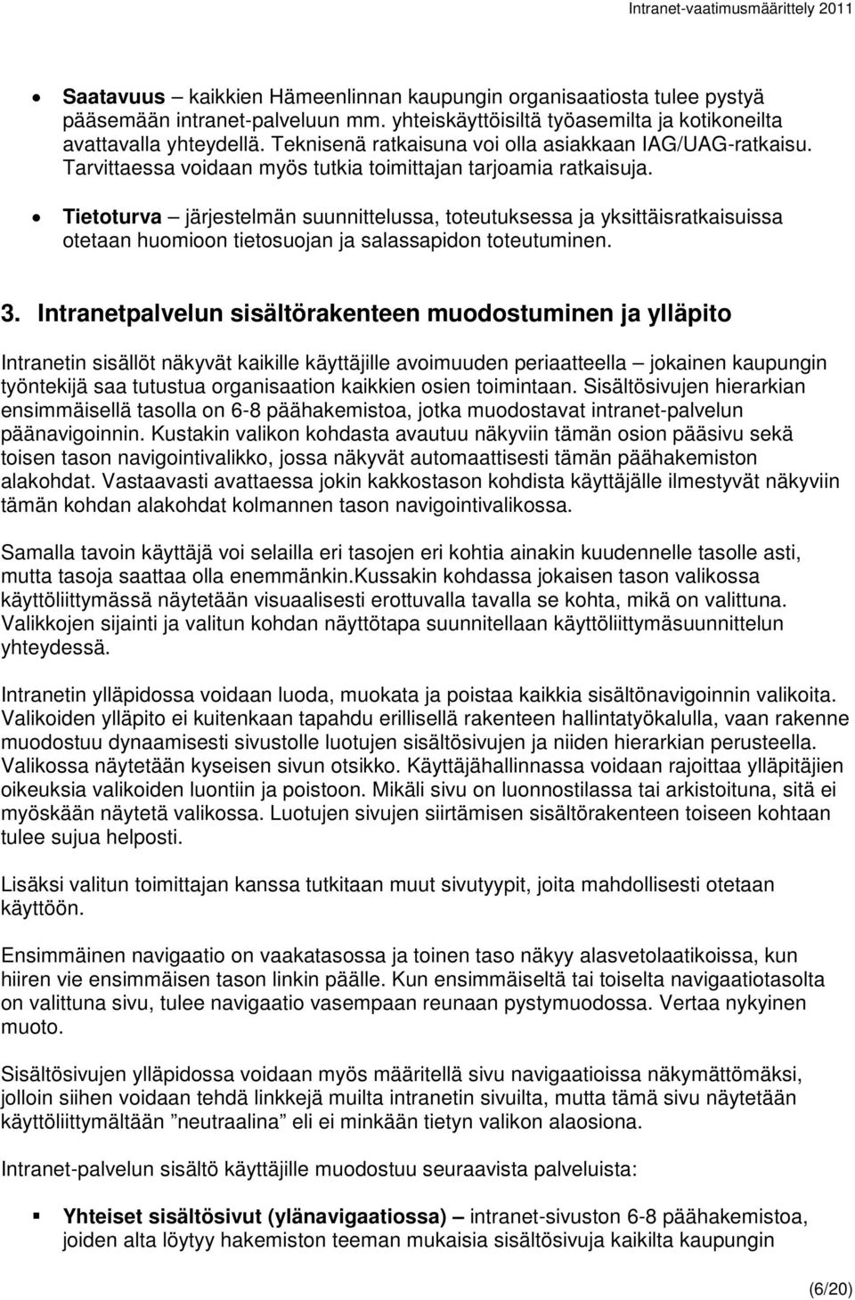 Tietoturva järjestelmän suunnittelussa, toteutuksessa ja yksittäisratkaisuissa otetaan huomioon tietosuojan ja salassapidon toteutuminen. 3.