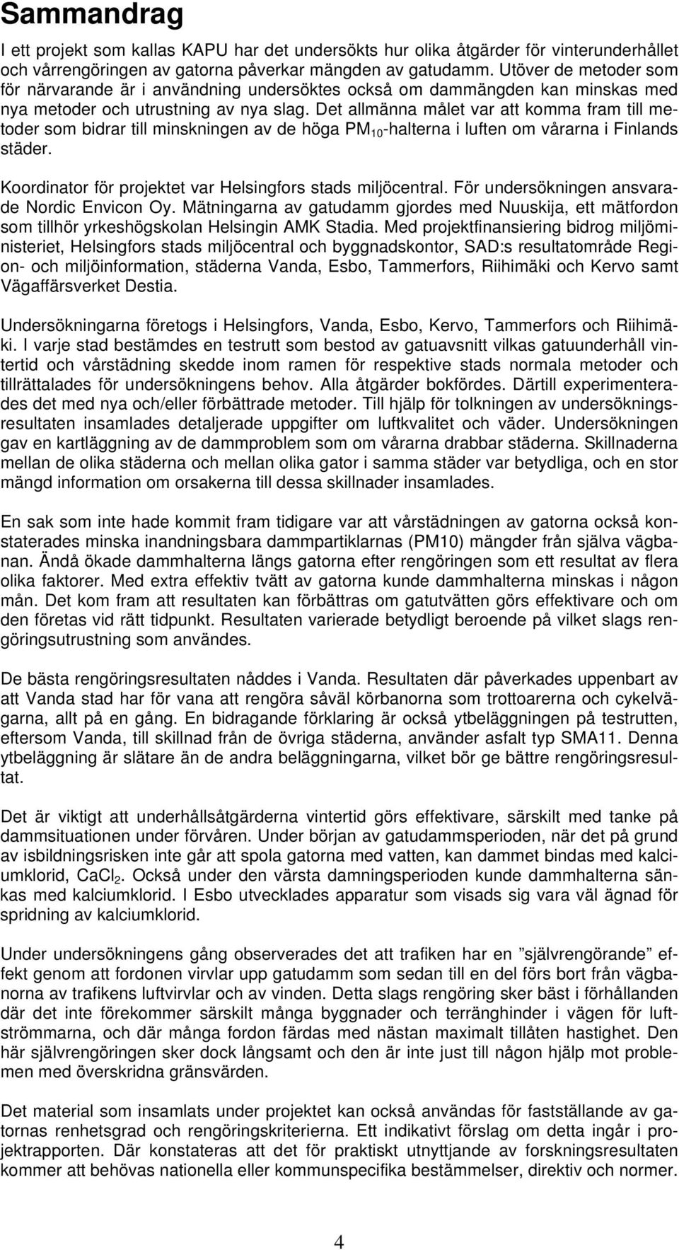 Det allmänna målet var att komma fram till metoder som bidrar till minskningen av de höga PM 1 -halterna i luften om vårarna i Finlands städer.