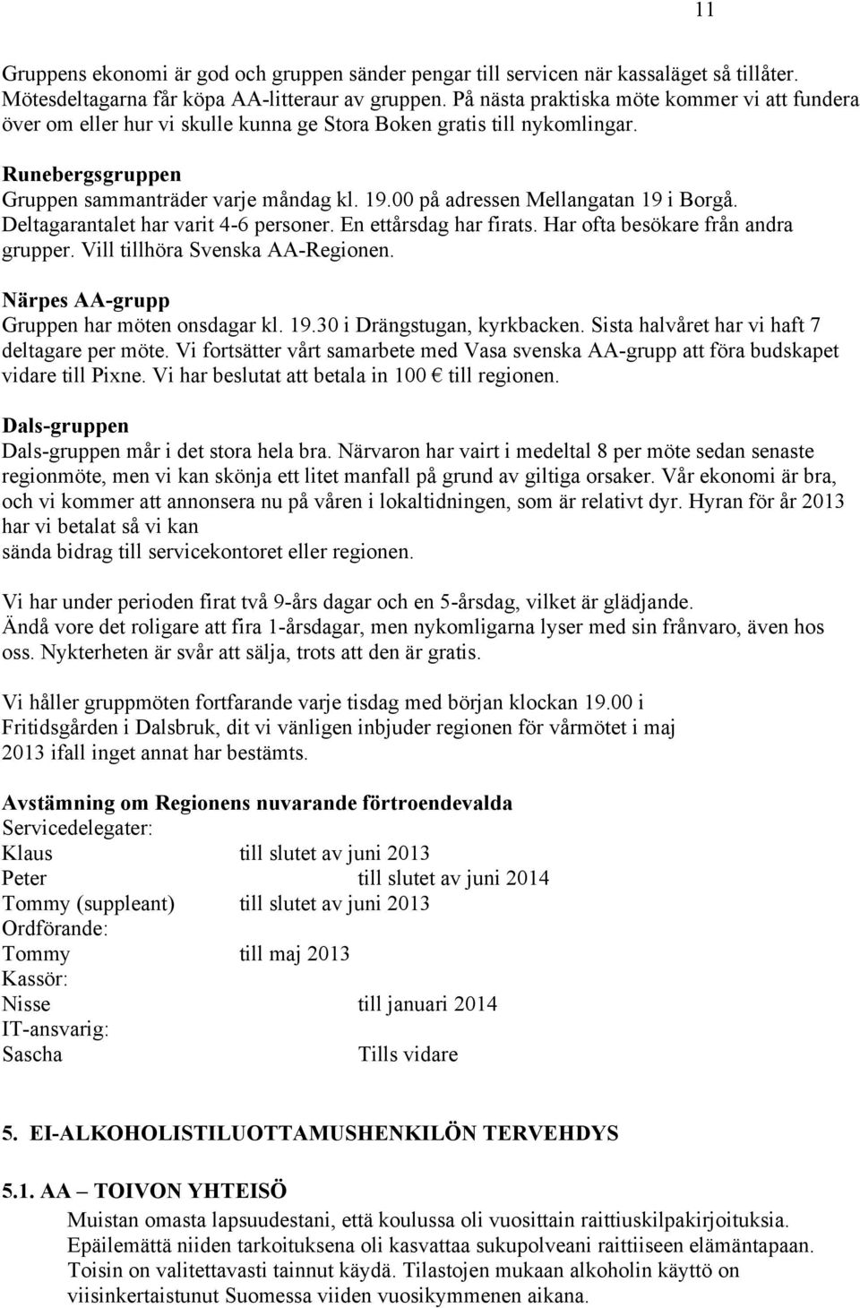 00 på adressen Mellangatan 19 i Borgå. Deltagarantalet har varit 4-6 personer. En ettårsdag har firats. Har ofta besökare från andra grupper. Vill tillhöra Svenska AA-Regionen.