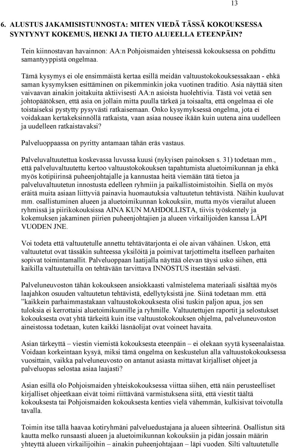 Tämä kysymys ei ole ensimmäistä kertaa esillä meidän valtuustokokouksessakaan - ehkä saman kysymyksen esittäminen on pikemminkin joka vuotinen traditio.