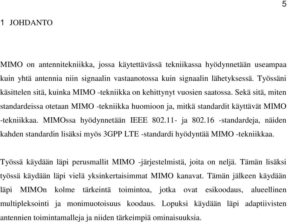 MIMOssa hyödynnetään IEEE 802.11- ja 802.16 -standardeja, näiden kahden standardin lisäksi myös 3GPP LTE -standardi hyödyntää MIMO -tekniikkaa.