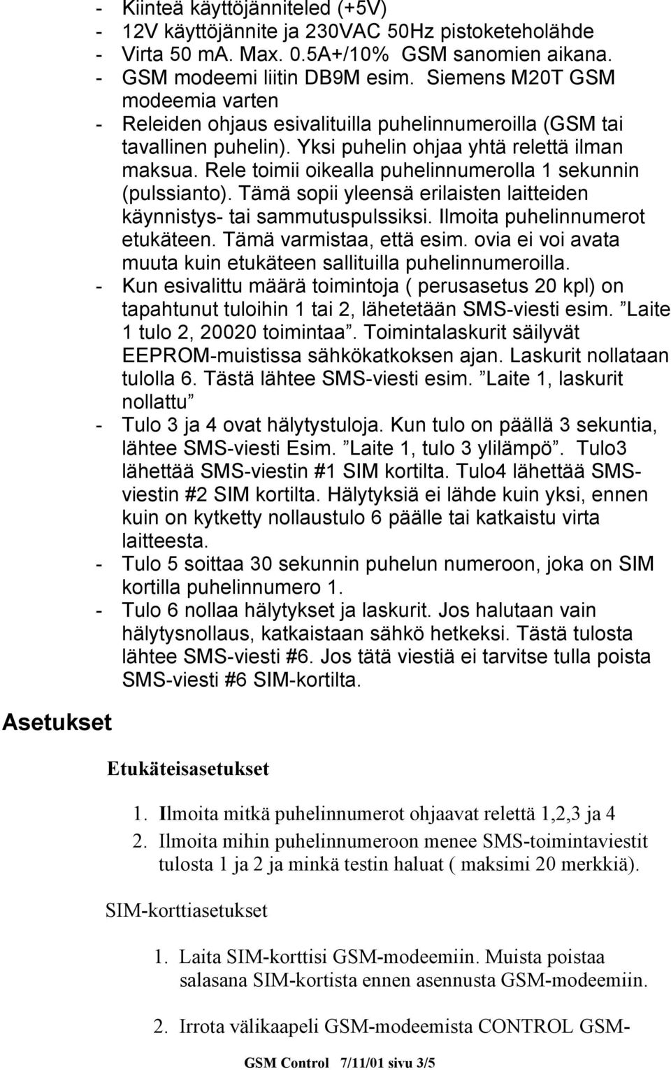 Rele toimii oikealla puhelinnumerolla 1 sekunnin (pulssianto). Tämä sopii yleensä erilaisten laitteiden käynnistys- tai sammutuspulssiksi. Ilmoita puhelinnumerot etukäteen. Tämä varmistaa, että esim.