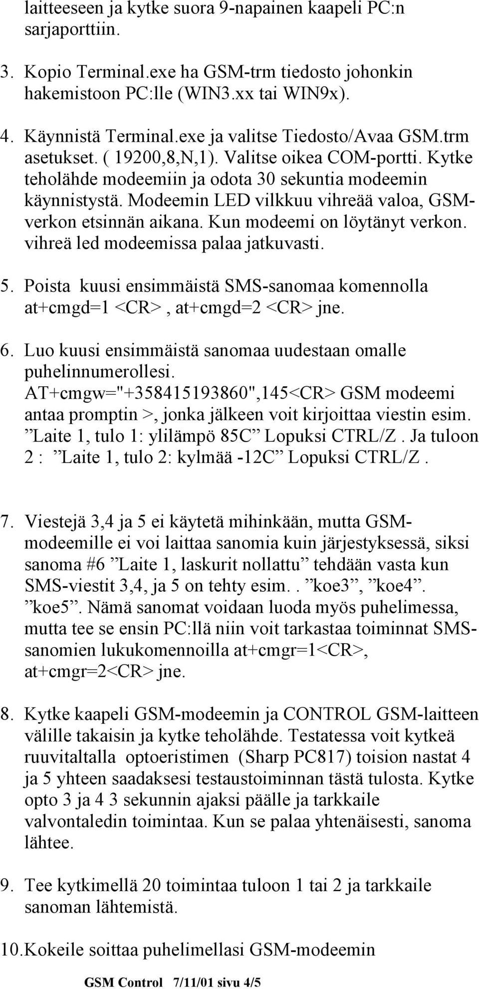 Modeemin LED vilkkuu vihreää valoa, GSMverkon etsinnän aikana. Kun modeemi on löytänyt verkon. vihreä led modeemissa palaa jatkuvasti. 5.