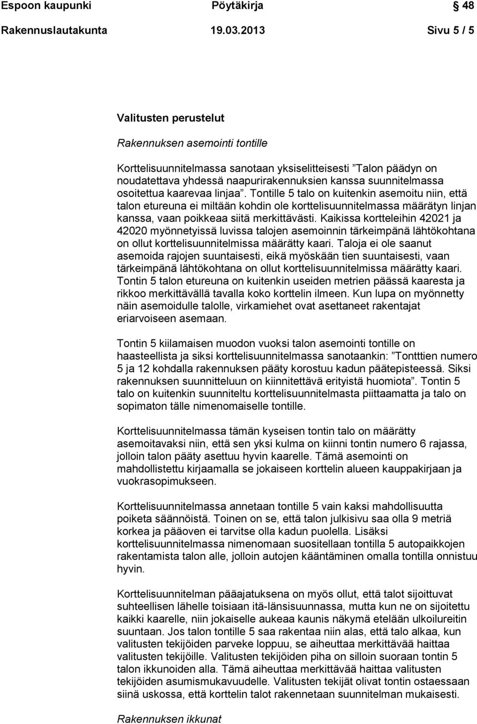 osoitettua kaarevaa linjaa. Tontille 5 talo on kuitenkin asemoitu niin, että talon etureuna ei miltään kohdin ole korttelisuunnitelmassa määrätyn linjan kanssa, vaan poikkeaa siitä merkittävästi.