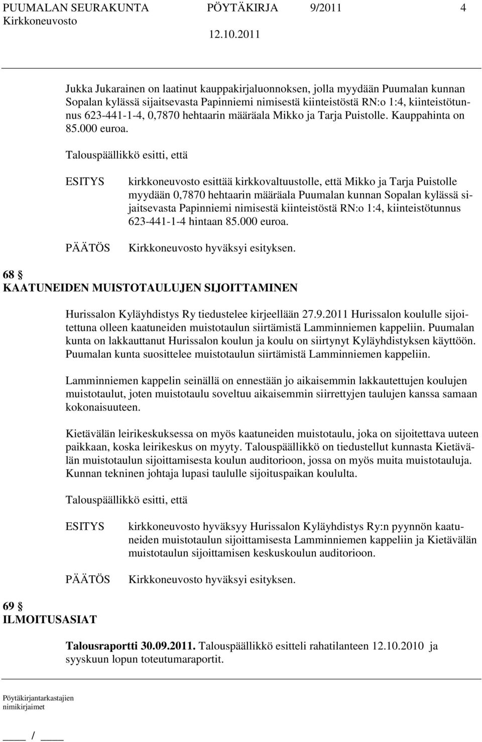 kirkkoneuvosto esittää kirkkovaltuustolle, että Mikko ja Tarja Puistolle myydään 0,7870 hehtaarin määräala Puumalan kunnan Sopalan kylässä sijaitsevasta Papinniemi nimisestä kiinteistöstä RN:o 1:4,