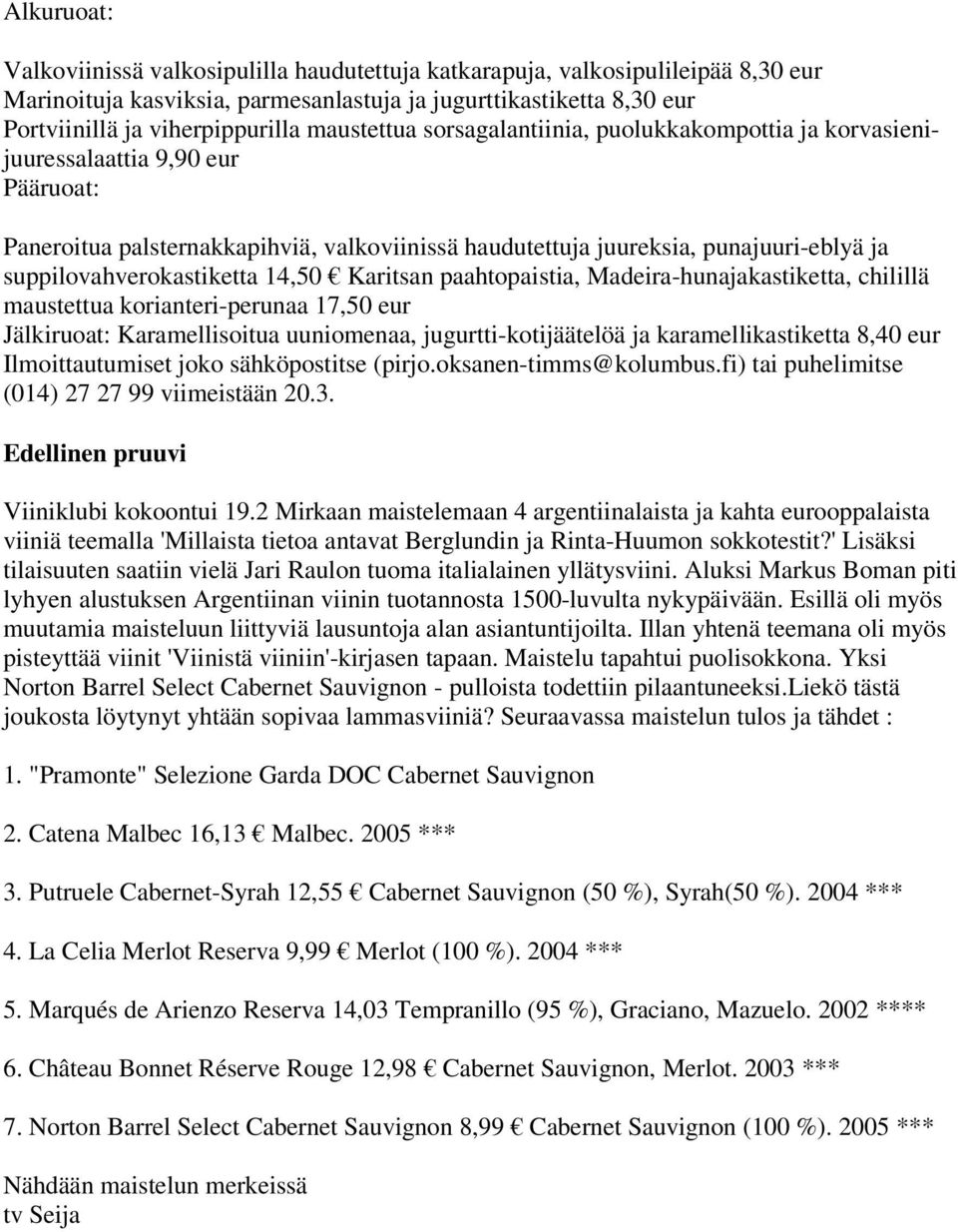 suppilovahverokastiketta 14,50 Karitsan paahtopaistia, Madeira-hunajakastiketta, chilillä maustettua korianteri-perunaa 17,50 eur Jälkiruoat: Karamellisoitua uuniomenaa, jugurtti-kotijäätelöä ja