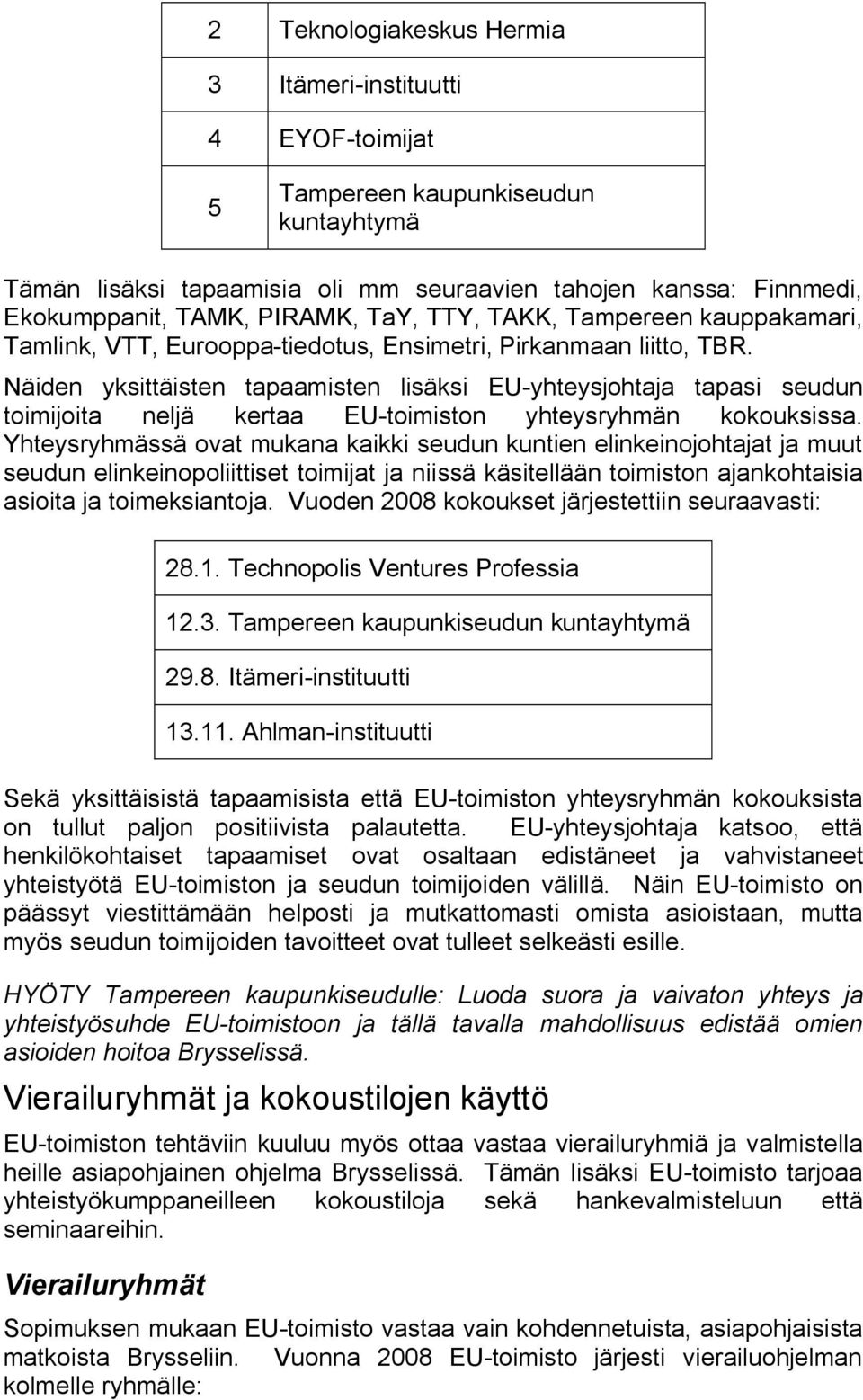 Näiden yksittäisten tapaamisten lisäksi EU yhteysjohtaja tapasi seudun toimijoita neljä kertaa EU toimiston yhteysryhmän kokouksissa.