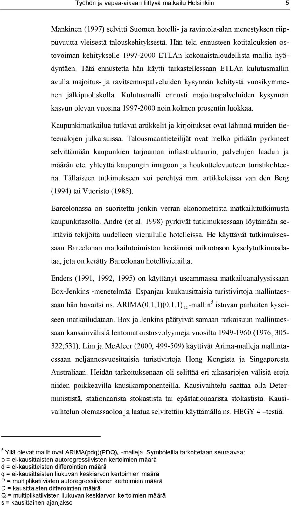 Tätä ennustetta hän käytti tarkastellessaan ETLAn kulutusmallin avulla majoitus- ja ravitsemuspalveluiden kysynnän kehitystä vuosikymmenen jälkipuoliskolla.