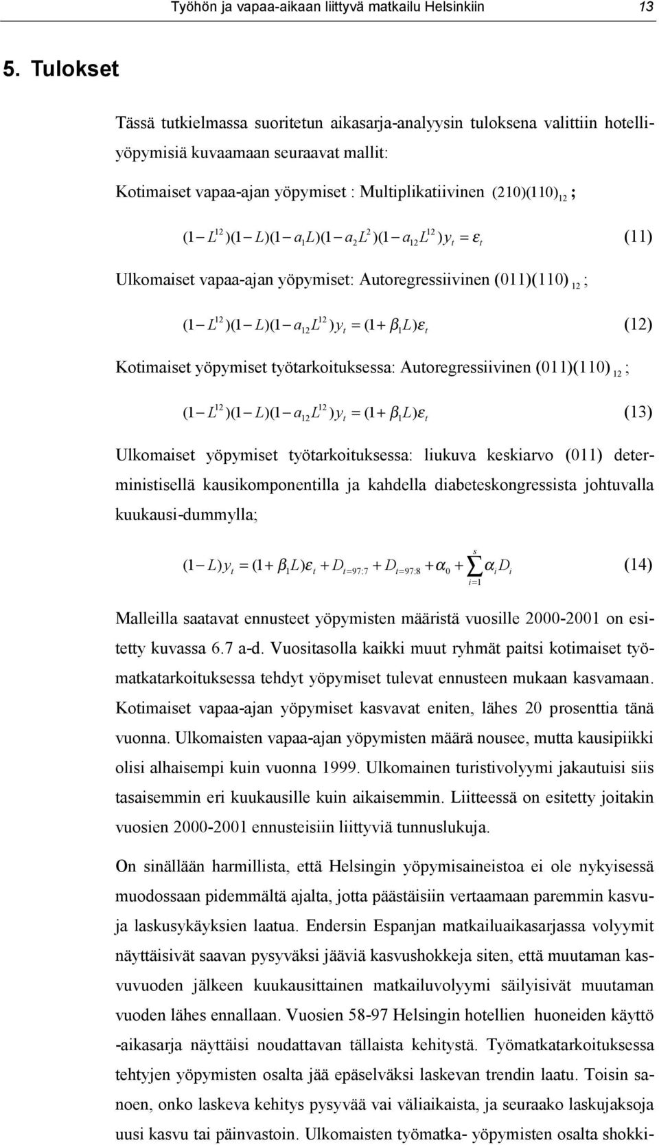 L a L a L y = ε (11) 12 2 12 (1 )(1 )(1 1 )(1 2 )(1 12 ) t t Ulkomaiset vapaa-ajan yöpymiset: Autoregressiivinen (011)(110) 12 ; (1 L )(1 L)(1 a L ) y = (1 + β L) ε (12) 12 12 12 t 1 t Kotimaiset