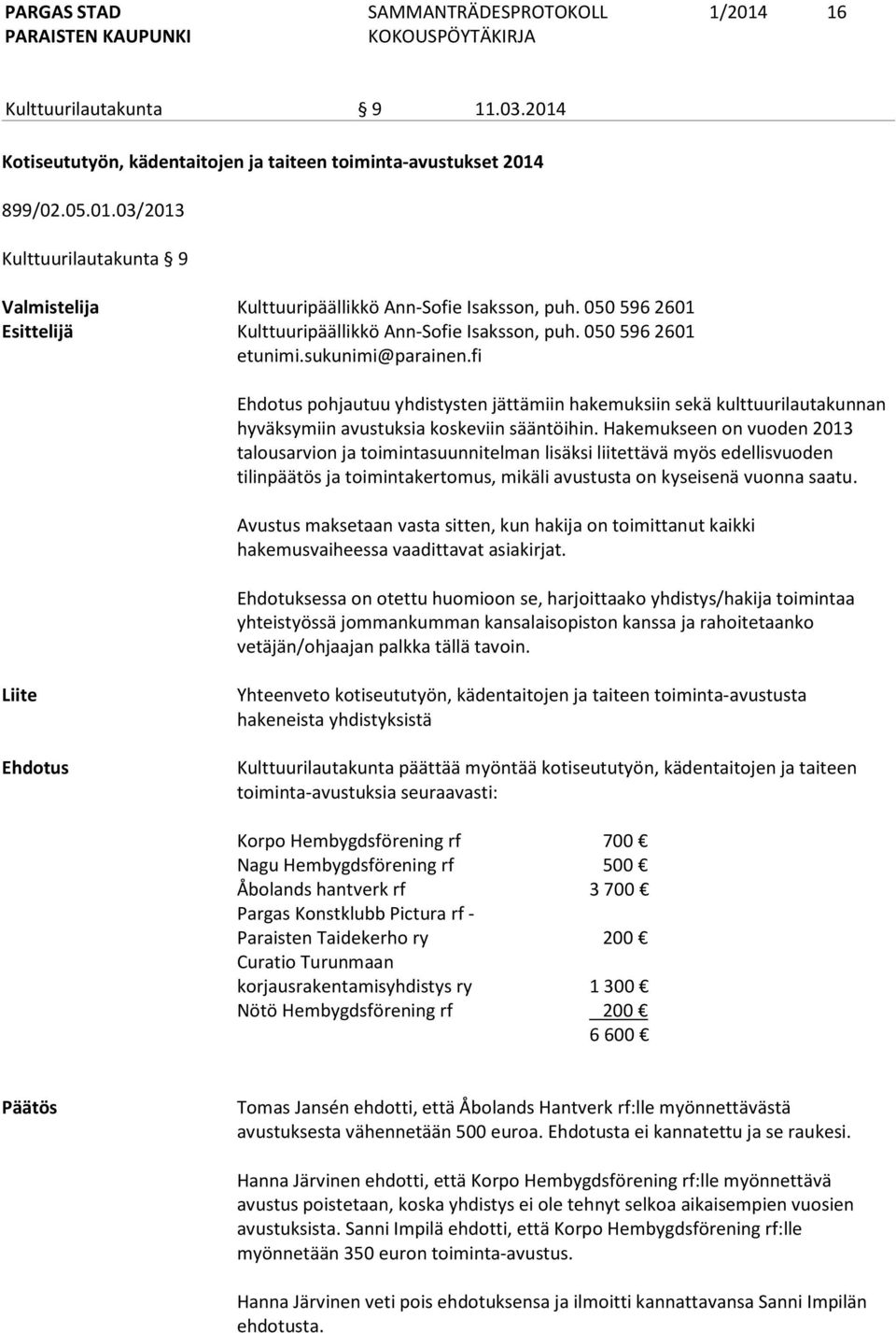 fi Ehdotus pohjautuu yhdistysten jättämiin hakemuksiin sekä kulttuurilautakunnan hyväksymiin avustuksia koskeviin sääntöihin.