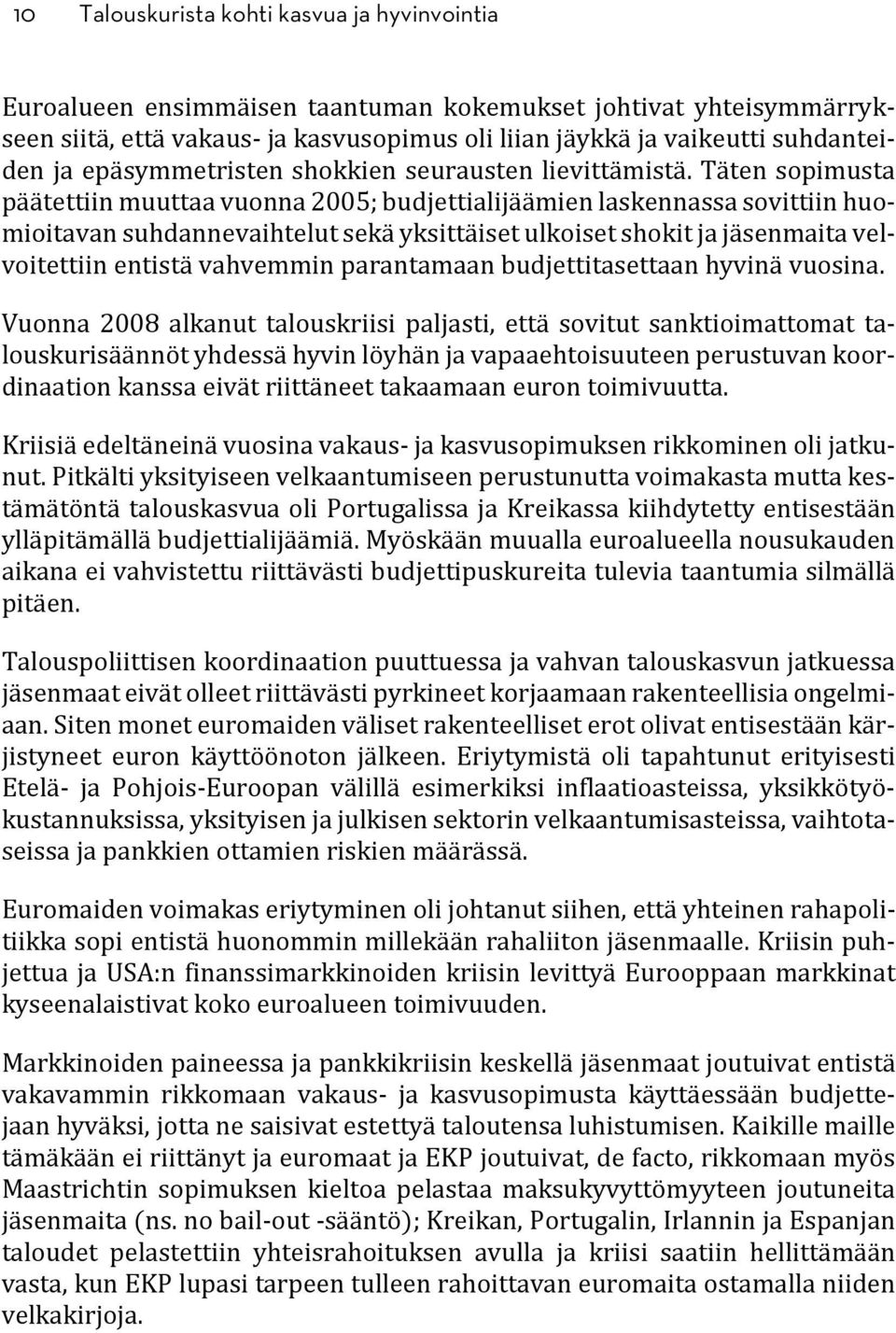 Täten sopimusta päätettiin muuttaa vuonna 2005; budjettialijäämien laskennassa sovittiin huomioitavan suhdannevaihtelut sekä yksittäiset ulkoiset shokit ja jäsenmaita velvoitettiin entistä vahvemmin