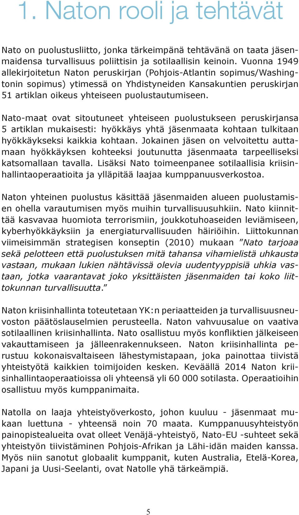 Nato-maat ovat sitoutuneet yhteiseen puolustukseen peruskirjansa 5 artiklan mukaisesti: hyökkäys yhtä jäsenmaata kohtaan tulkitaan hyökkäykseksi kaikkia kohtaan.