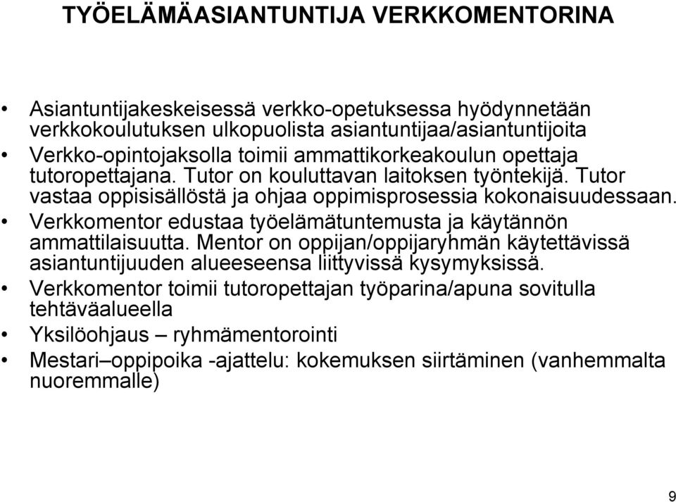 Verkkomentor edustaa työelämätuntemusta ja käytännön ammattilaisuutta. Mentor on oppijan/oppijaryhmän käytettävissä asiantuntijuuden alueeseensa liittyvissä kysymyksissä.