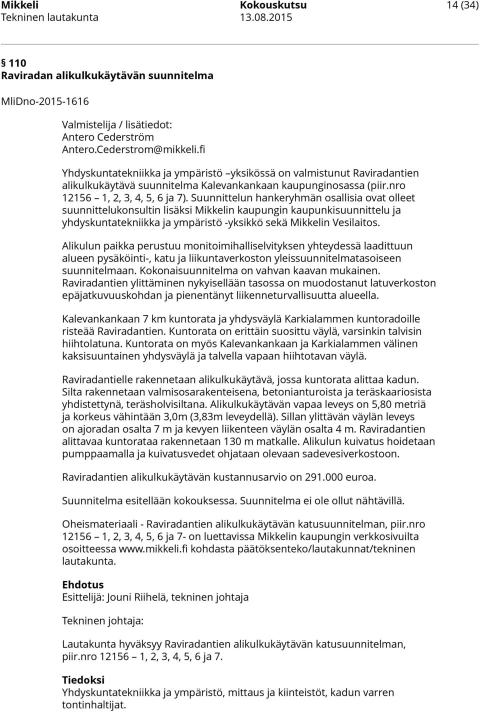 Suunnittelun hankeryhmän osallisia ovat olleet suunnittelukonsultin lisäksi Mikkelin kaupungin kaupunkisuunnittelu ja yhdyskuntatekniikka ja ympäristö -yksikkö sekä Mikkelin Vesilaitos.