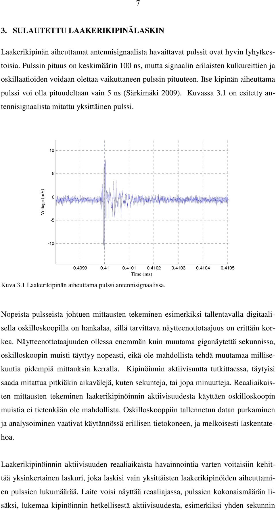 Itse kipinän aiheuttama pulssi voi olla pituudeltaan vain 5 ns (Särkimäki 2009). Kuvassa 3.1 on esitetty antennisignaalista mitattu yksittäinen pulssi. 10 5 Voltage (mv) 0-5 -10 0.4099 0.41 0.4101 0.