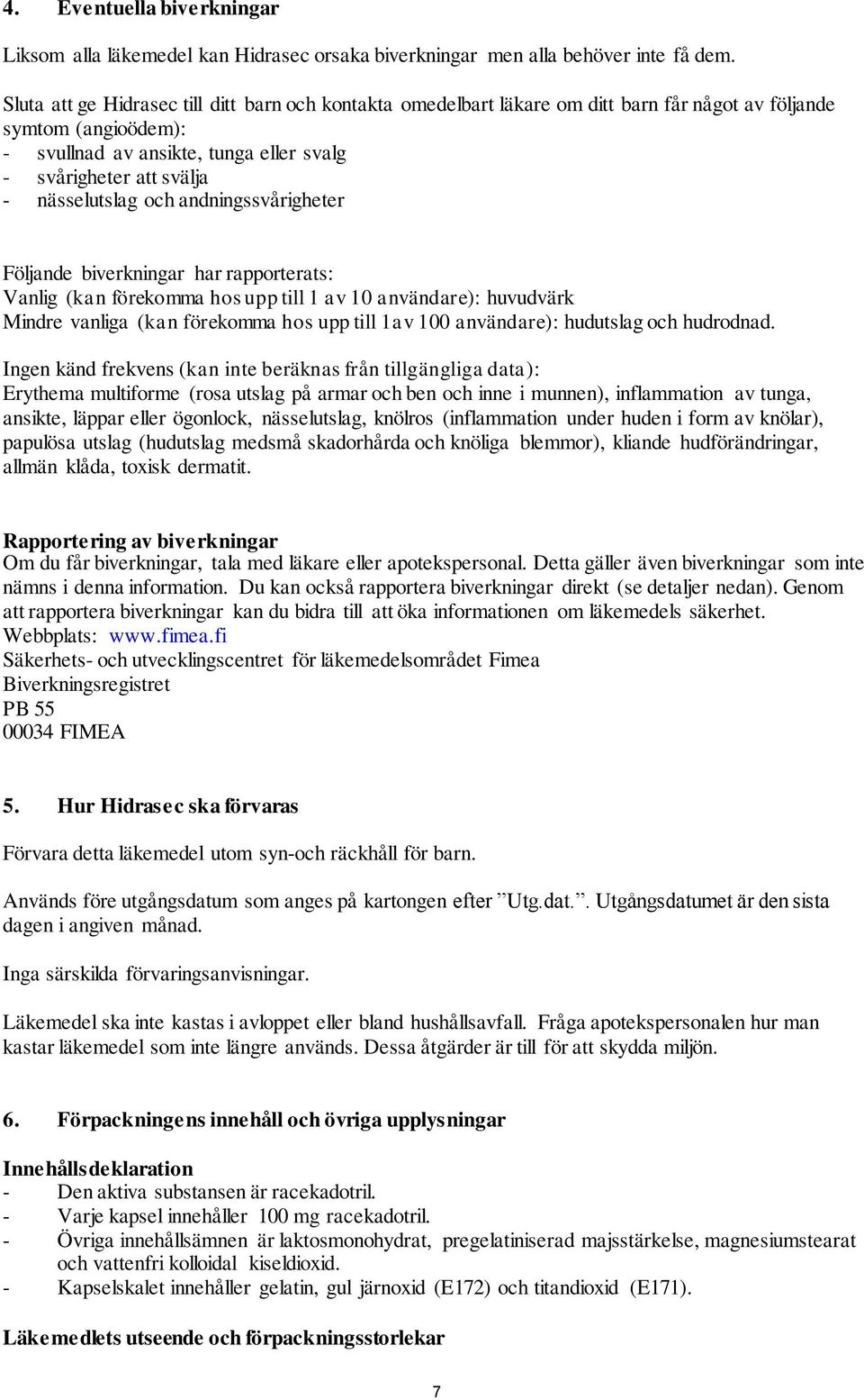 andningssvårigheter Följande biverkningar har rapporterats: Vanlig (kan förekomma hos upp till 1 av 10 användare): huvudvärk Mindre vanliga (kan förekomma hos upp till 1av 100 användare): hudutslag