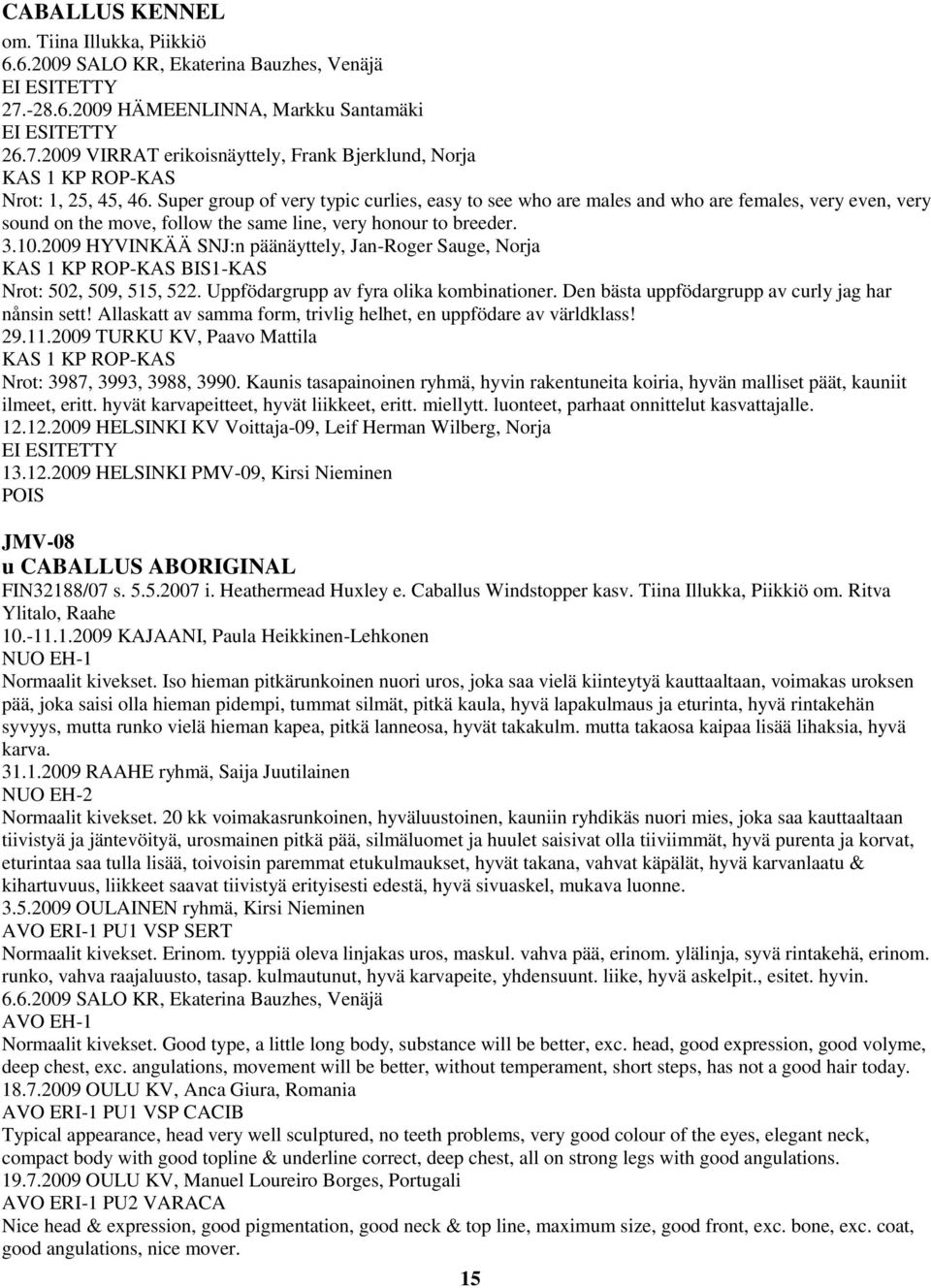 2009 HYVINKÄÄ SNJ:n päänäyttely, Jan-Roger Sauge, Norja KAS 1 KP ROP-KAS BIS1-KAS Nrot: 502, 509, 515, 522. Uppfödargrupp av fyra olika kombinationer.