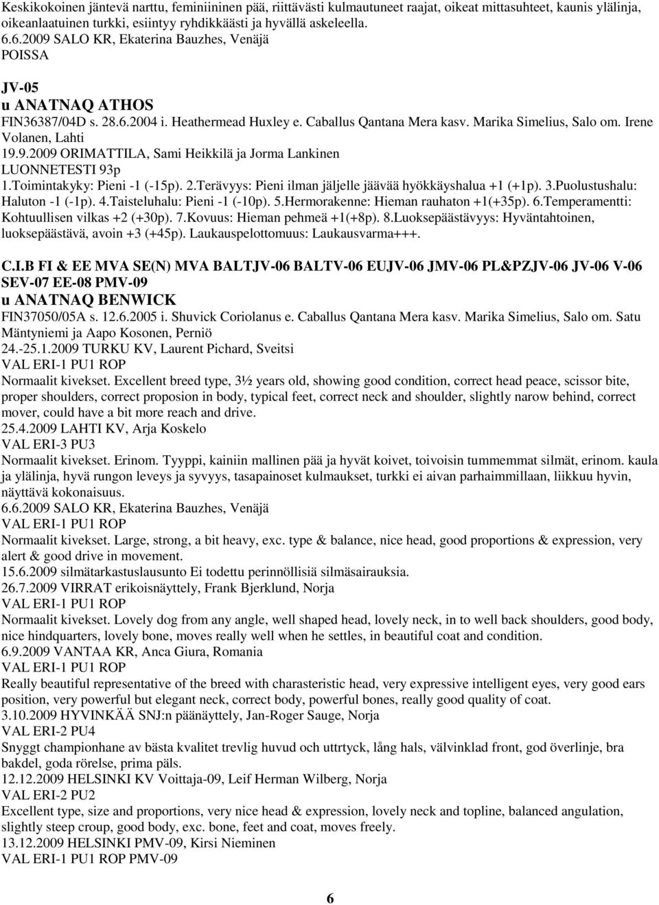 9.2009 ORIMATTILA, Sami Heikkilä ja Jorma Lankinen LUONNETESTI 93p 1.Toimintakyky: Pieni -1 (-15p). 2.Terävyys: Pieni ilman jäljelle jäävää hyökkäyshalua +1 (+1p). 3.Puolustushalu: Haluton -1 (-1p).