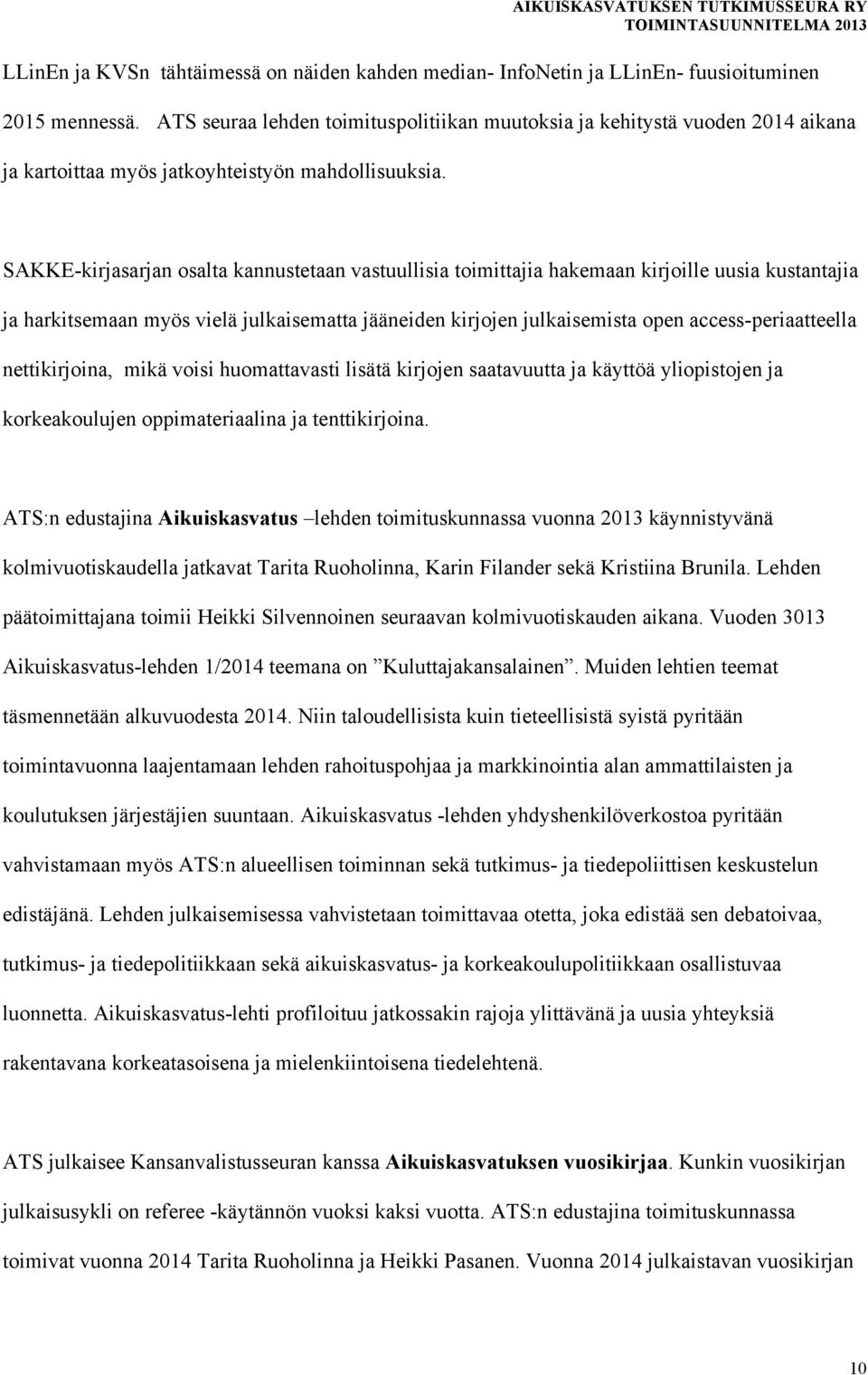 SAKKE-kirjasarjan osalta kannustetaan vastuullisia toimittajia hakemaan kirjoille uusia kustantajia ja harkitsemaan myös vielä julkaisematta jääneiden kirjojen julkaisemista open access-periaatteella