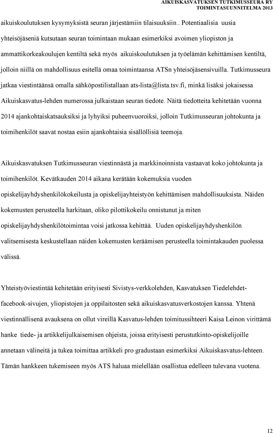 kentiltä, jolloin niillä on mahdollisuus esitellä omaa toimintaansa ATSn yhteisöjäsensivuilla. Tutkimusseura jatkaa viestintäänsä omalla sähköpostilistallaan ats-lista@lista.tsv.