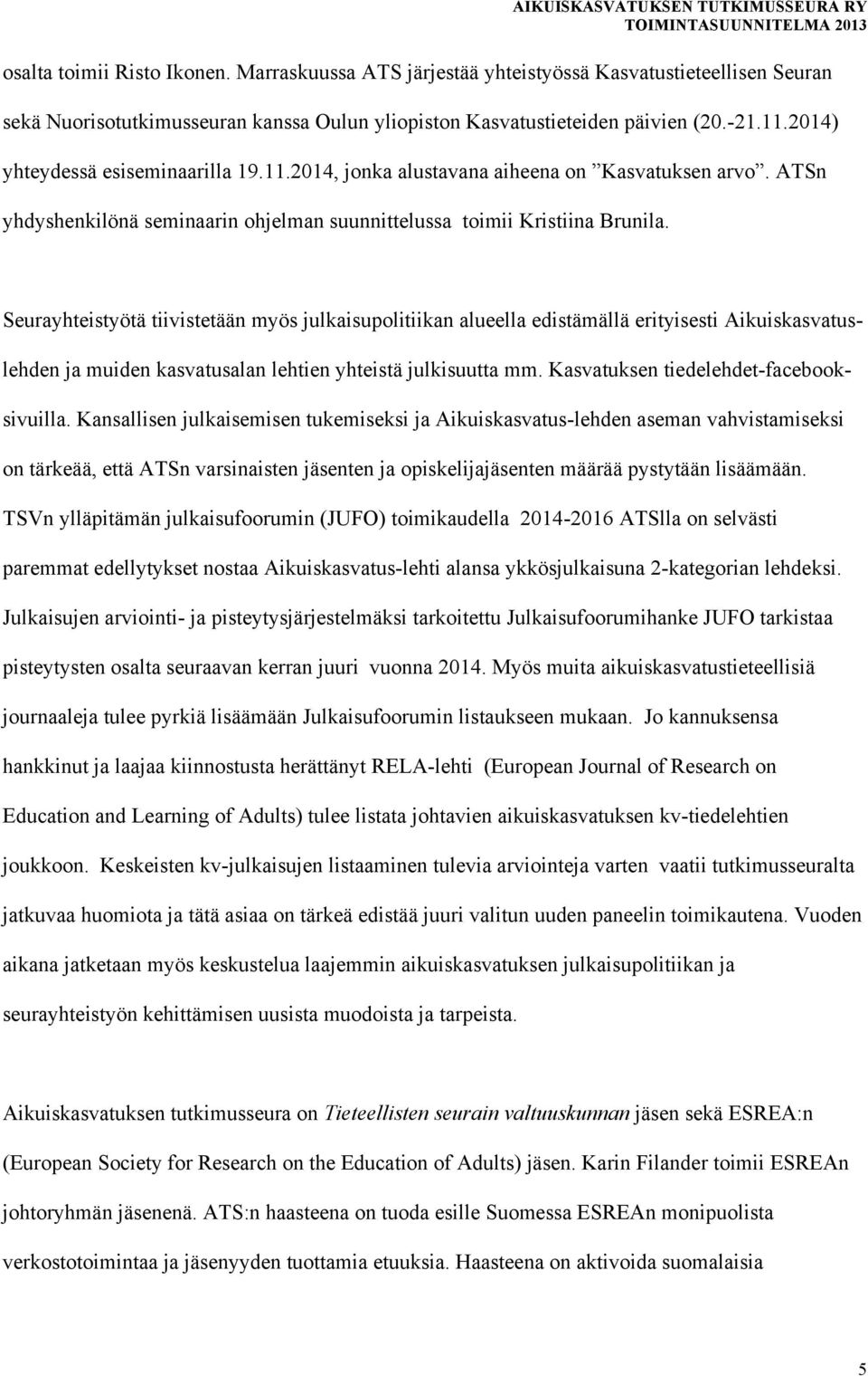 Seurayhteistyötä tiivistetään myös julkaisupolitiikan alueella edistämällä erityisesti Aikuiskasvatuslehden ja muiden kasvatusalan lehtien yhteistä julkisuutta mm.