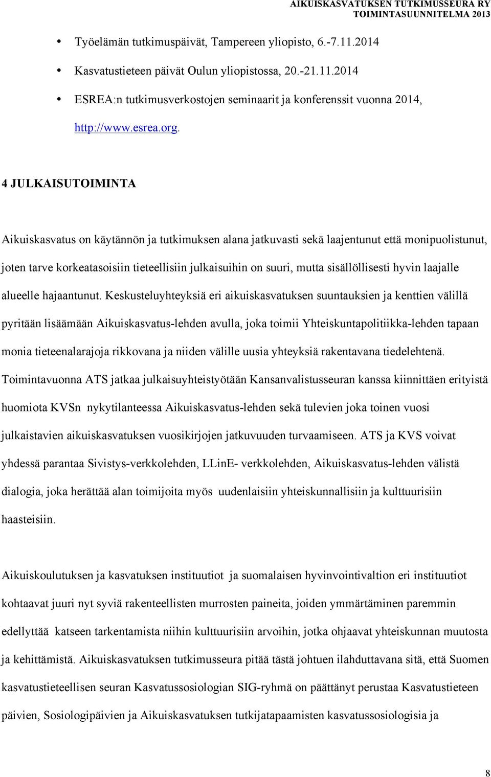 4 JULKAISUTOIMINTA Aikuiskasvatus on käytännön ja tutkimuksen alana jatkuvasti sekä laajentunut että monipuolistunut, joten tarve korkeatasoisiin tieteellisiin julkaisuihin on suuri, mutta
