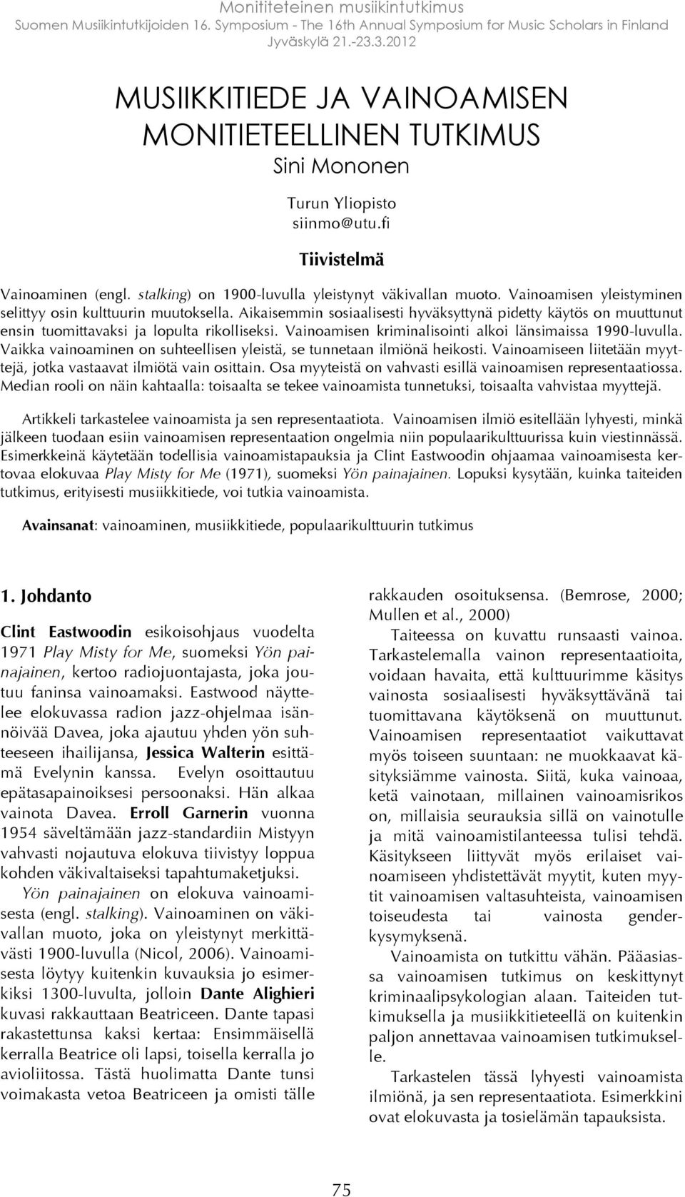 Vainoamisen kriminalisointi alkoi länsimaissa 1990-luvulla. Vaikka vainoaminen on suhteellisen yleistä, se tunnetaan ilmiönä heikosti.