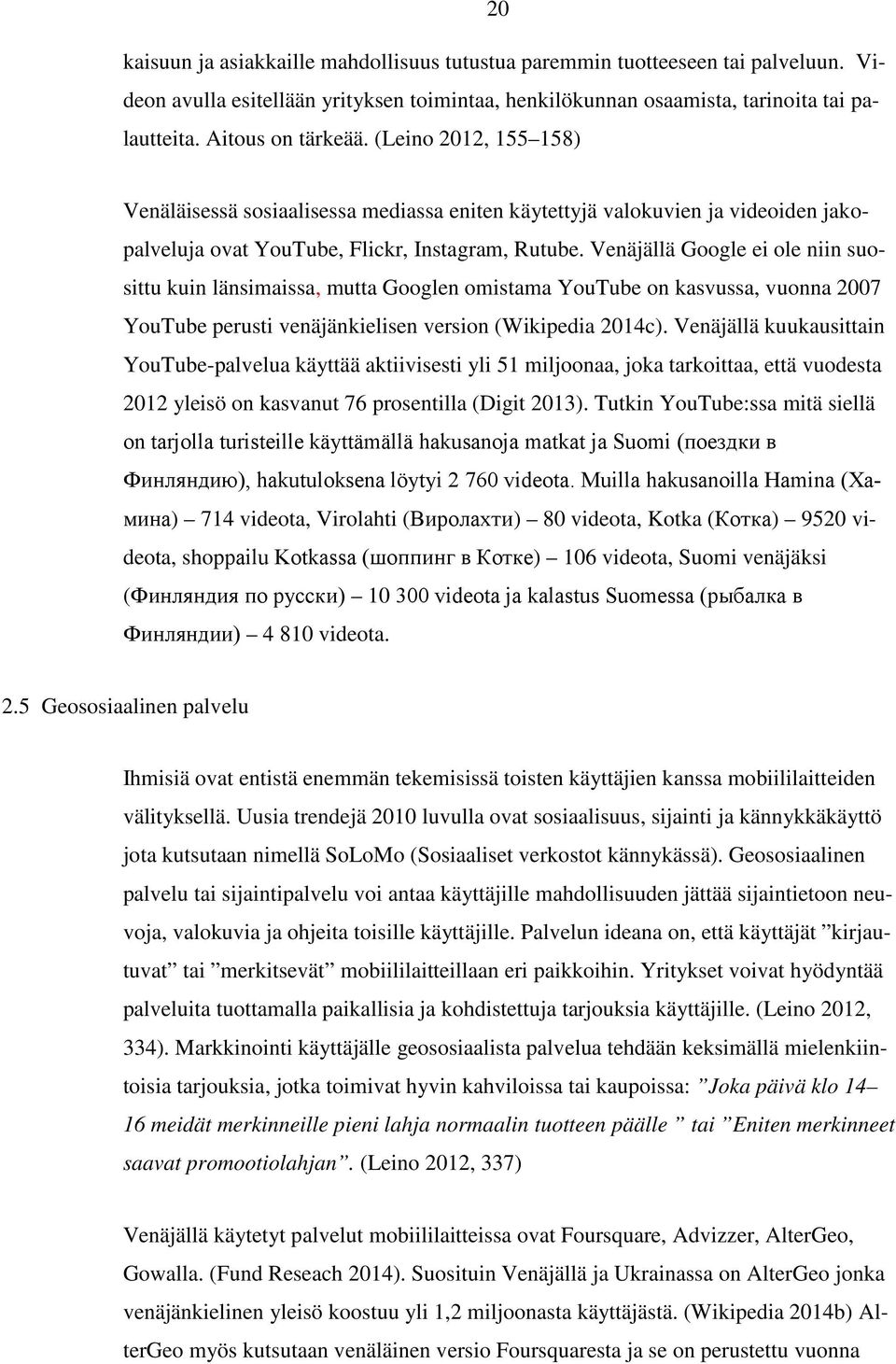 Venäjällä Google ei ole niin suosittu kuin länsimaissa, mutta Googlen omistama YouTube on kasvussa, vuonna 2007 YouTube perusti venäjänkielisen version (Wikipedia 2014c).