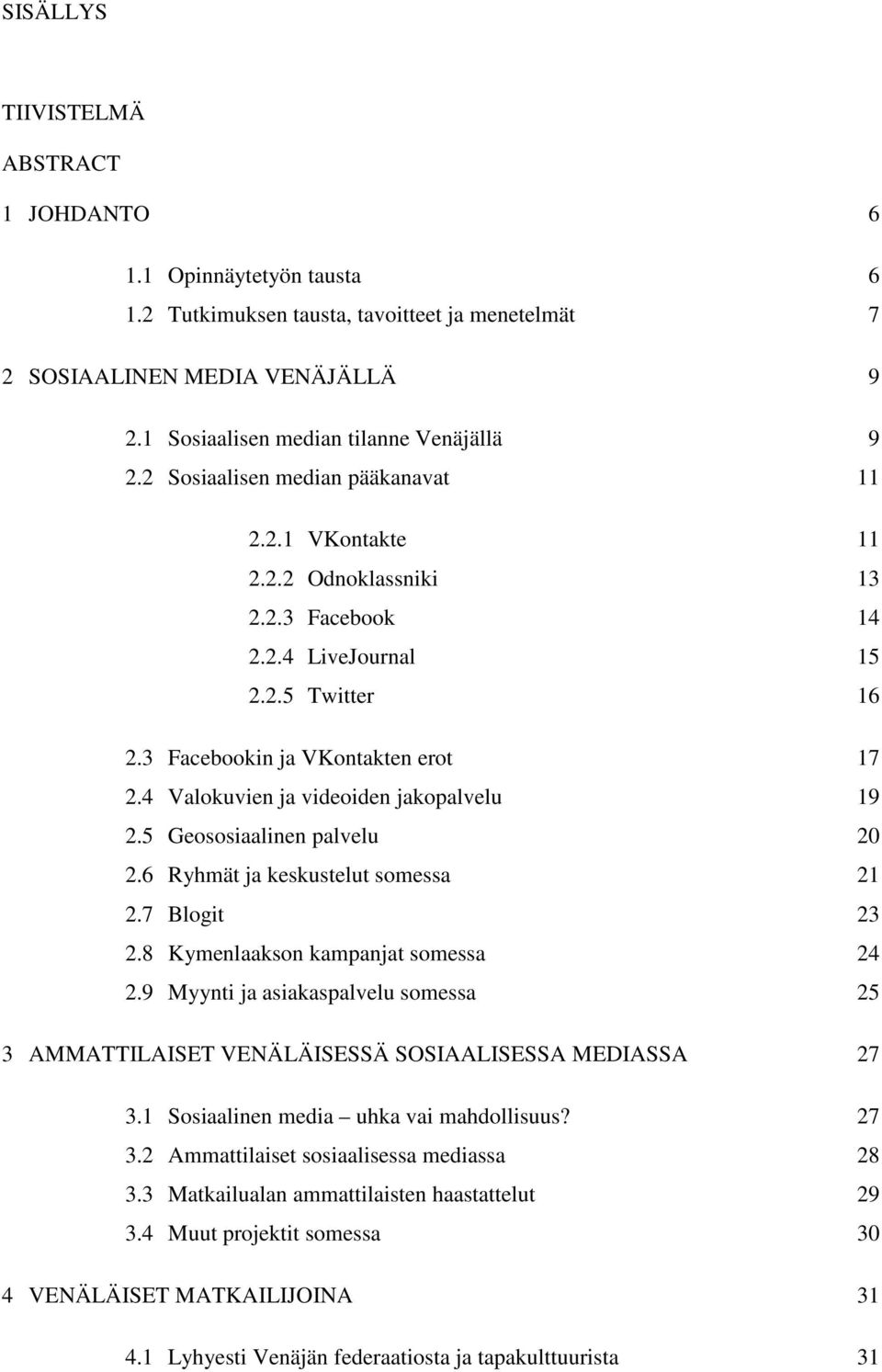 4 Valokuvien ja videoiden jakopalvelu 19 2.5 Geososiaalinen palvelu 20 2.6 Ryhmät ja keskustelut somessa 21 2.7 Blogit 23 2.8 Kymenlaakson kampanjat somessa 24 2.