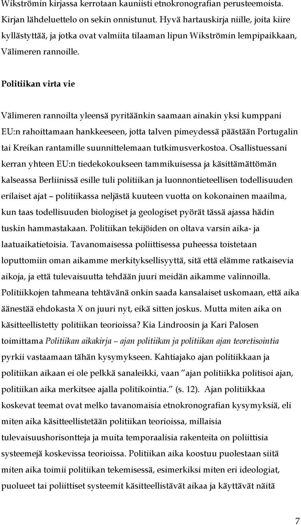 Politiikan virta vie Välimeren rannoilta yleensä pyritäänkin saamaan ainakin yksi kumppani EU:n rahoittamaan hankkeeseen, jotta talven pimeydessä päästään Portugalin tai Kreikan rantamille