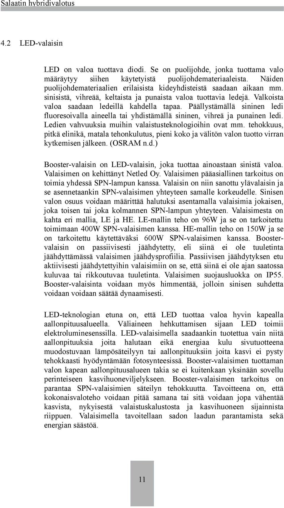 Päällystämällä sininen ledi fluoresoivalla aineella tai yhdistämällä sininen, vihreä ja punainen ledi. Ledien vahvuuksia muihin valaistusteknologioihin ovat mm.