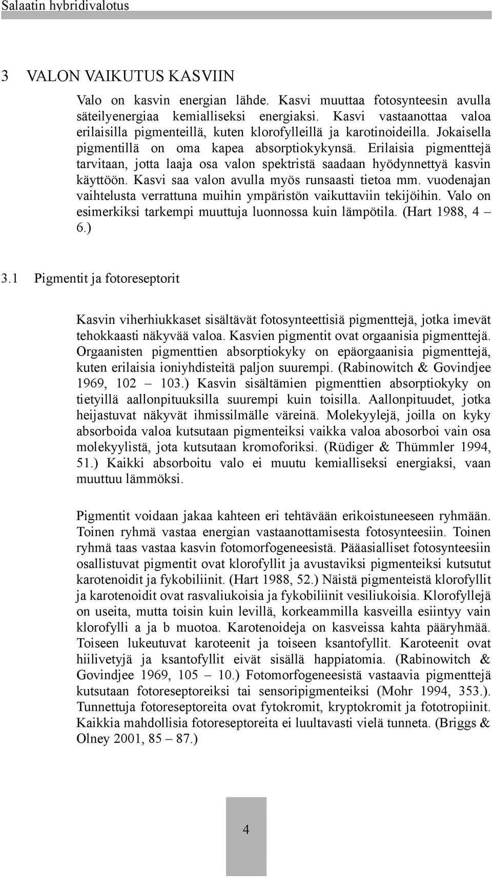 Erilaisia pigmenttejä tarvitaan, jotta laaja osa valon spektristä saadaan hyödynnettyä kasvin käyttöön. Kasvi saa valon avulla myös runsaasti tietoa mm.