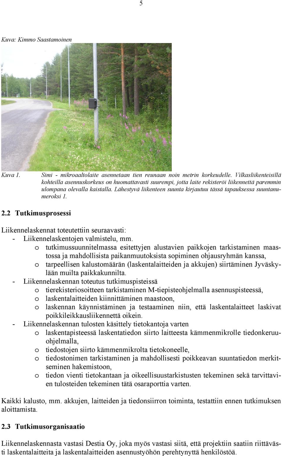 Lähestyvä liikenteen suunta kirjautuu tässä tapauksessa suuntanumeroksi 1. 2.2 Tutkimusprosessi Liikennelaskennat toteutettiin seuraavasti: - Liikennelaskentojen valmistelu, mm.