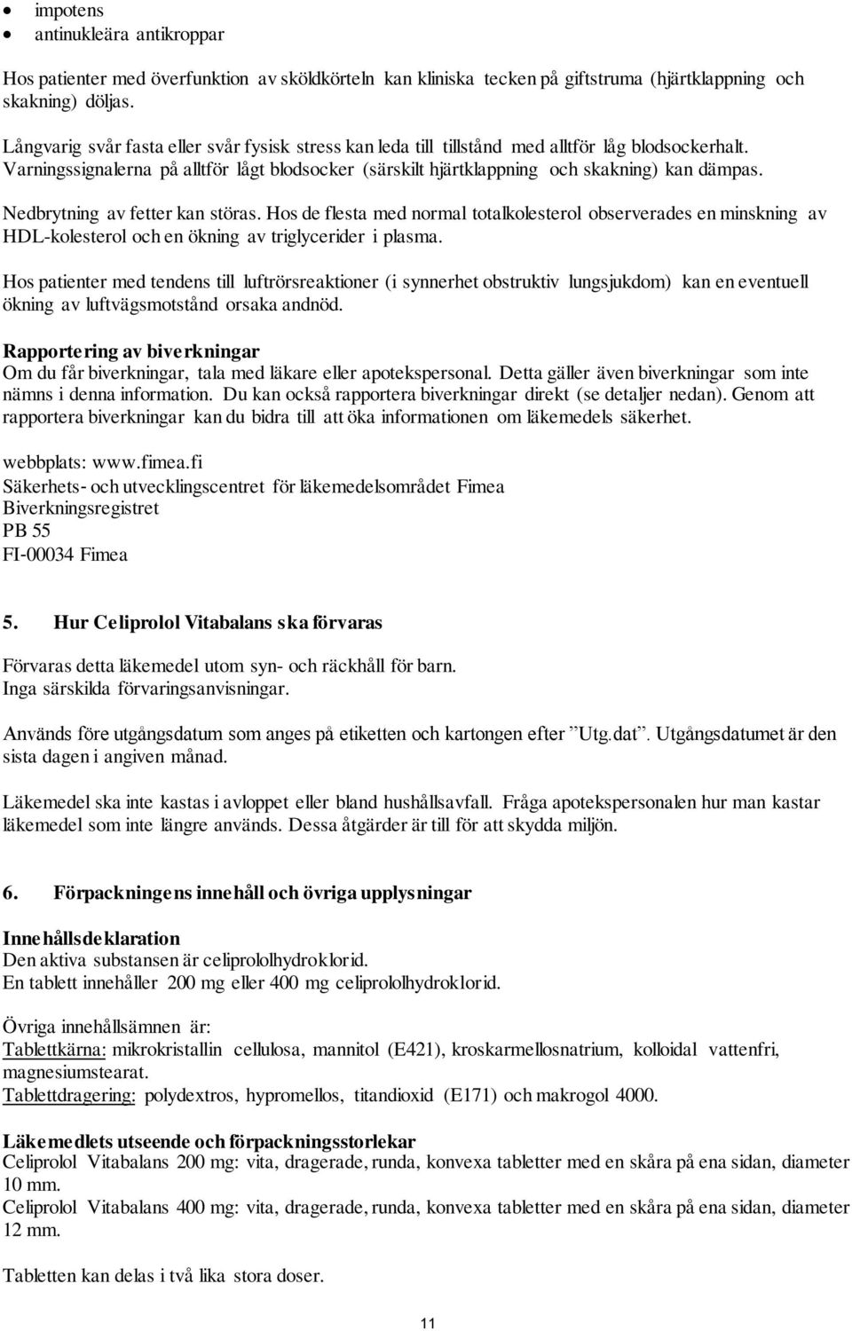 Nedbrytning av fetter kan störas. Hos de flesta med normal totalkolesterol observerades en minskning av HDL-kolesterol och en ökning av triglycerider i plasma.