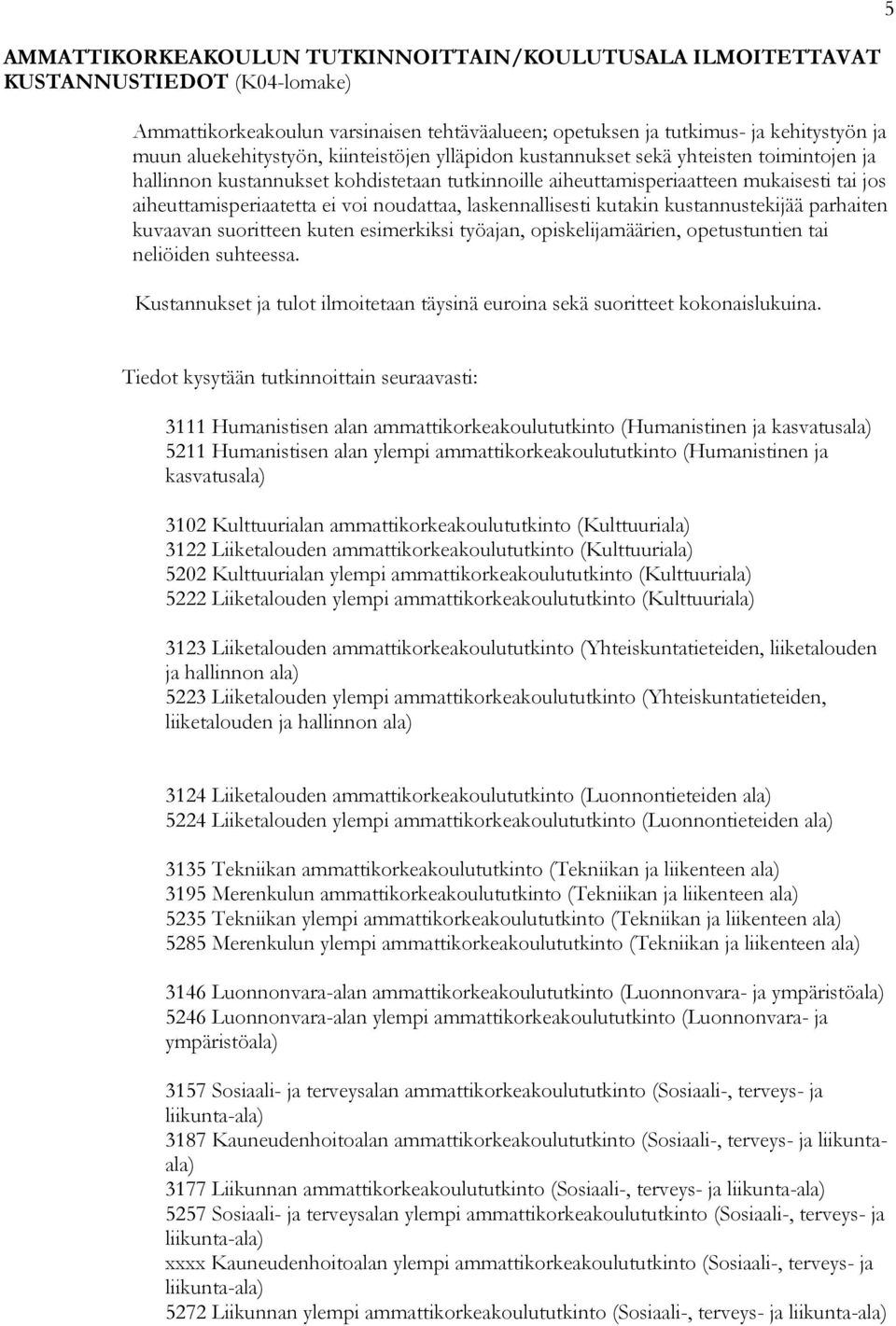 laskennallisesti kutakin kustannustekijää parhaiten kuvaavan suoritteen kuten esimerkiksi työajan, opiskelijamäärien, opetustuntien tai neliöiden suhteessa.