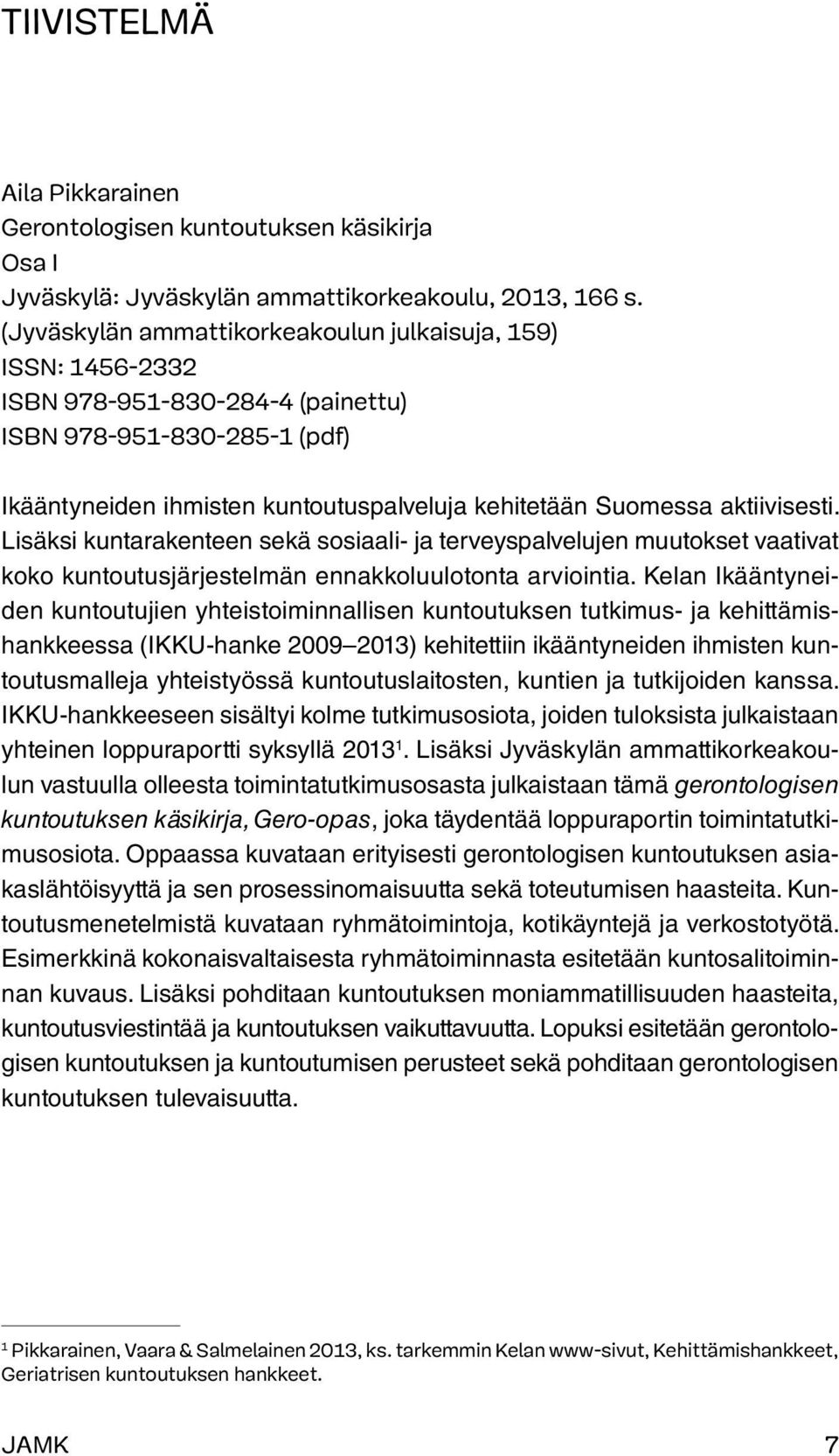 aktiivisesti. Lisäksi kuntarakenteen sekä sosiaali- ja terveyspalvelujen muutokset vaativat koko kuntoutusjärjestelmän ennakkoluulotonta arviointia.