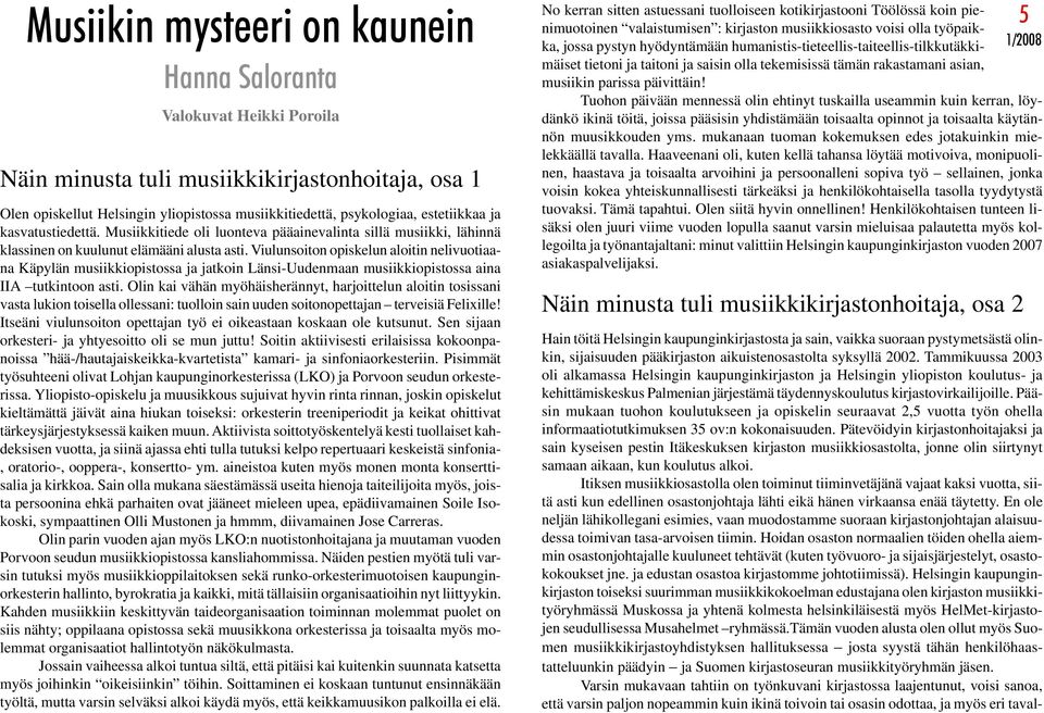 Viulunsoiton opiskelun aloitin nelivuotiaana Käpylän musiikkiopistossa ja jatkoin Länsi-Uudenmaan musiikkiopistossa aina IIA tutkintoon asti.