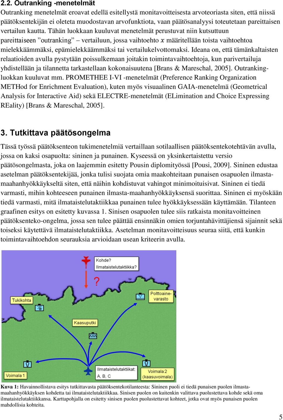 Tähän luokkaan kuuluvat menetelmät perustuvat niin kutsuttuun pareittaiseen outranking vertailuun, jossa vaihtoehto määritellään toista vaihtoehtoa mielekkäämmäksi, epämielekkäämmäksi tai