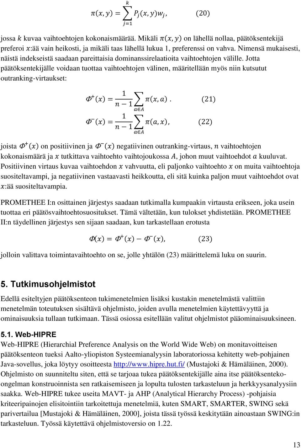 Jotta päätöksentekijälle voidaan tuottaa vaihtoehtojen välinen, määritellään myös niin kutsutut outranking-virtaukset: joista on positiivinen ja negatiivinen outranking-virtaus, vaihtoehtojen