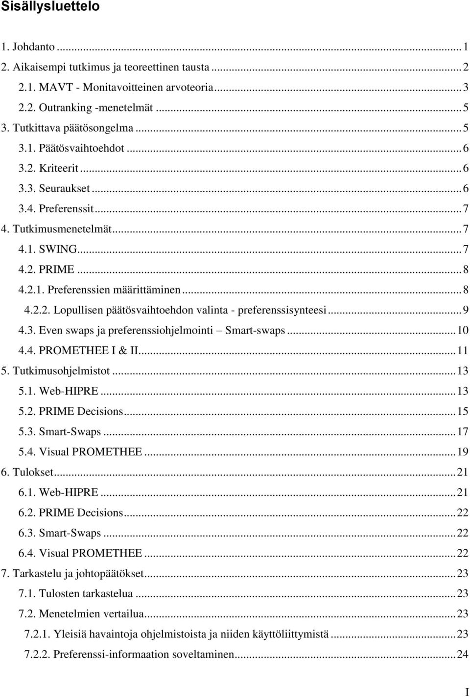 .. 9 4.3. Even swaps ja preferenssiohjelmointi Smart-swaps... 10 4.4. PROMETHEE I & II... 11 5. Tutkimusohjelmistot... 13 5.1. Web-HIPRE... 13 5.2. PRIME Decisions... 15 5.3. Smart-Swaps... 17 5.4. Visual PROMETHEE.