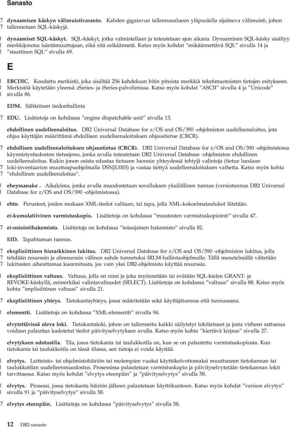 Katso myös kohdat esikäännettää SQL siulla 14 ja staattinen SQL siulla 69. E EBCDIC. Koodattu merkistö, joka sisältää 256 kahdeksan bitin pituista merkkiä tekstimuotoisten tietojen esitykseen.