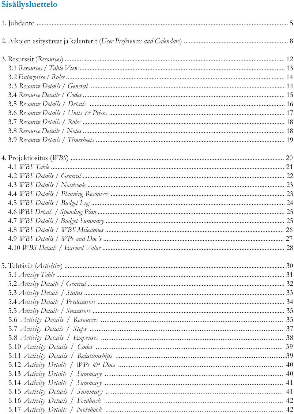 .. 9. Projektiositus (WBS)... 0 xx. WBS Table... xx. WBS Details / General... xx. WBS Details / Notebook... xx. WBS Details / Planning Resources... xx. WBS Details / Budget Log... xx.6 WBS Details / Spending Plan.