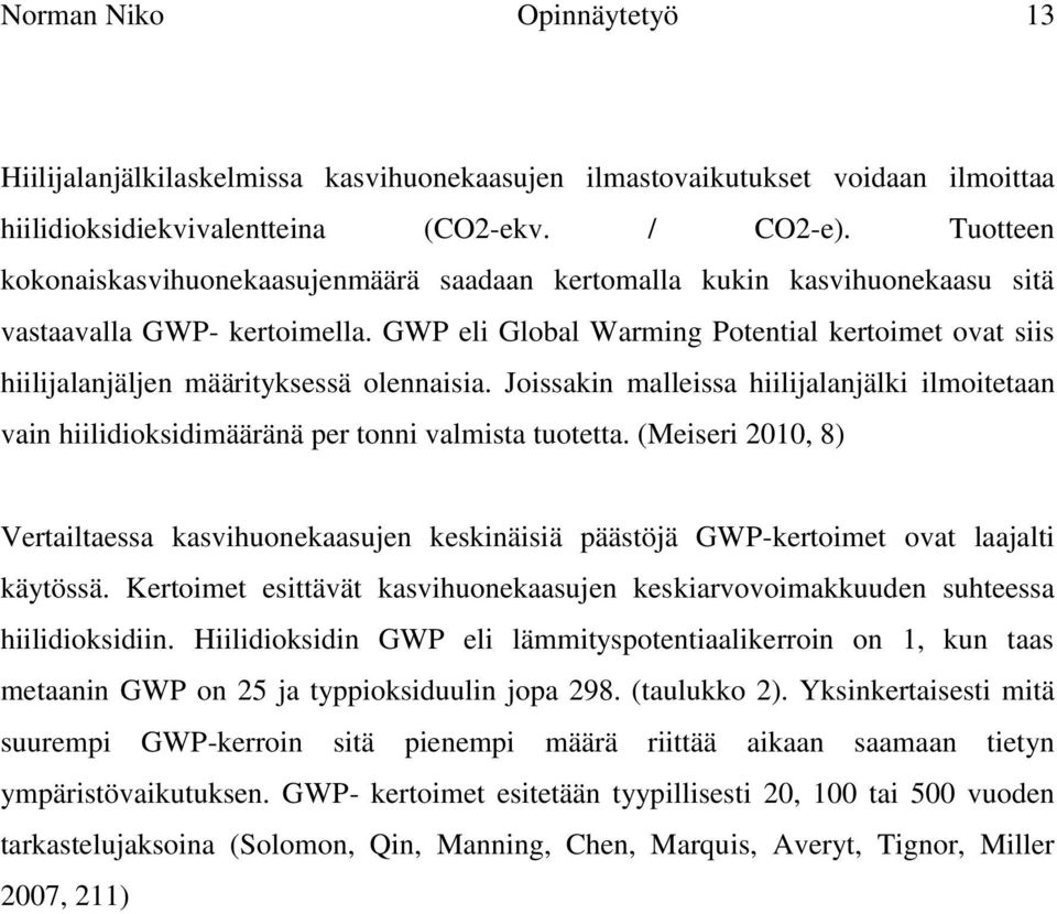 GWP eli Global Warming Potential kertoimet ovat siis hiilijalanjäljen määrityksessä olennaisia. Joissakin malleissa hiilijalanjälki ilmoitetaan vain hiilidioksidimääränä per tonni valmista tuotetta.