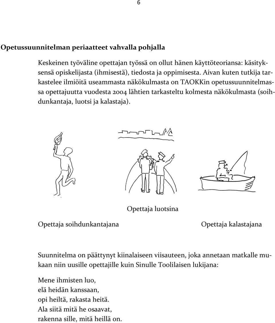 Aivan kuten tutkija tarkastelee ilmiöitä useammasta näkökulmasta on TAOKKin opetussuunnitelmassa opettajuutta vuodesta 2004 lähtien tarkasteltu kolmesta näkökulmasta