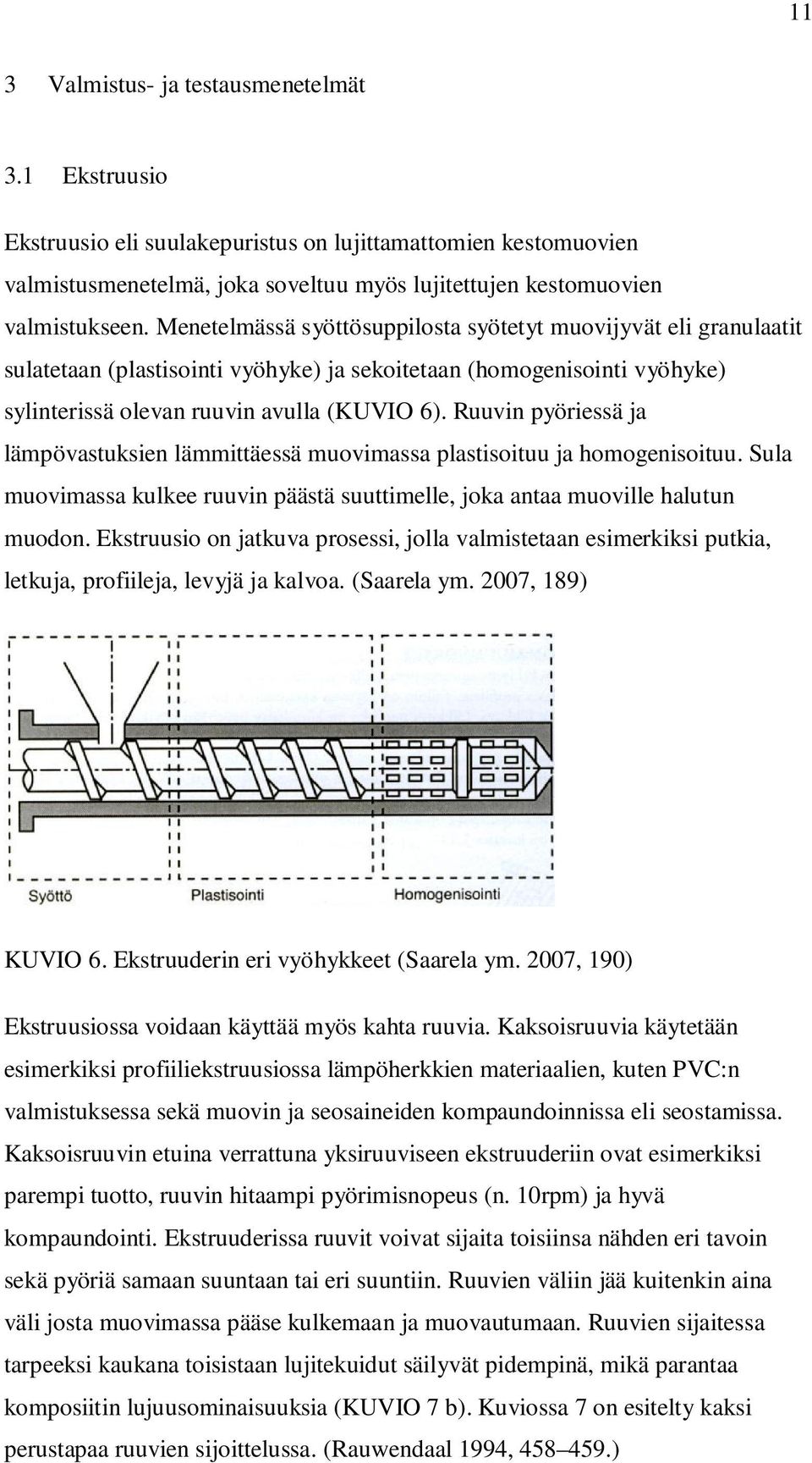 Ruuvin pyöriessä ja lämpövastuksien lämmittäessä muovimassa plastisoituu ja homogenisoituu. Sula muovimassa kulkee ruuvin päästä suuttimelle, joka antaa muoville halutun muodon.