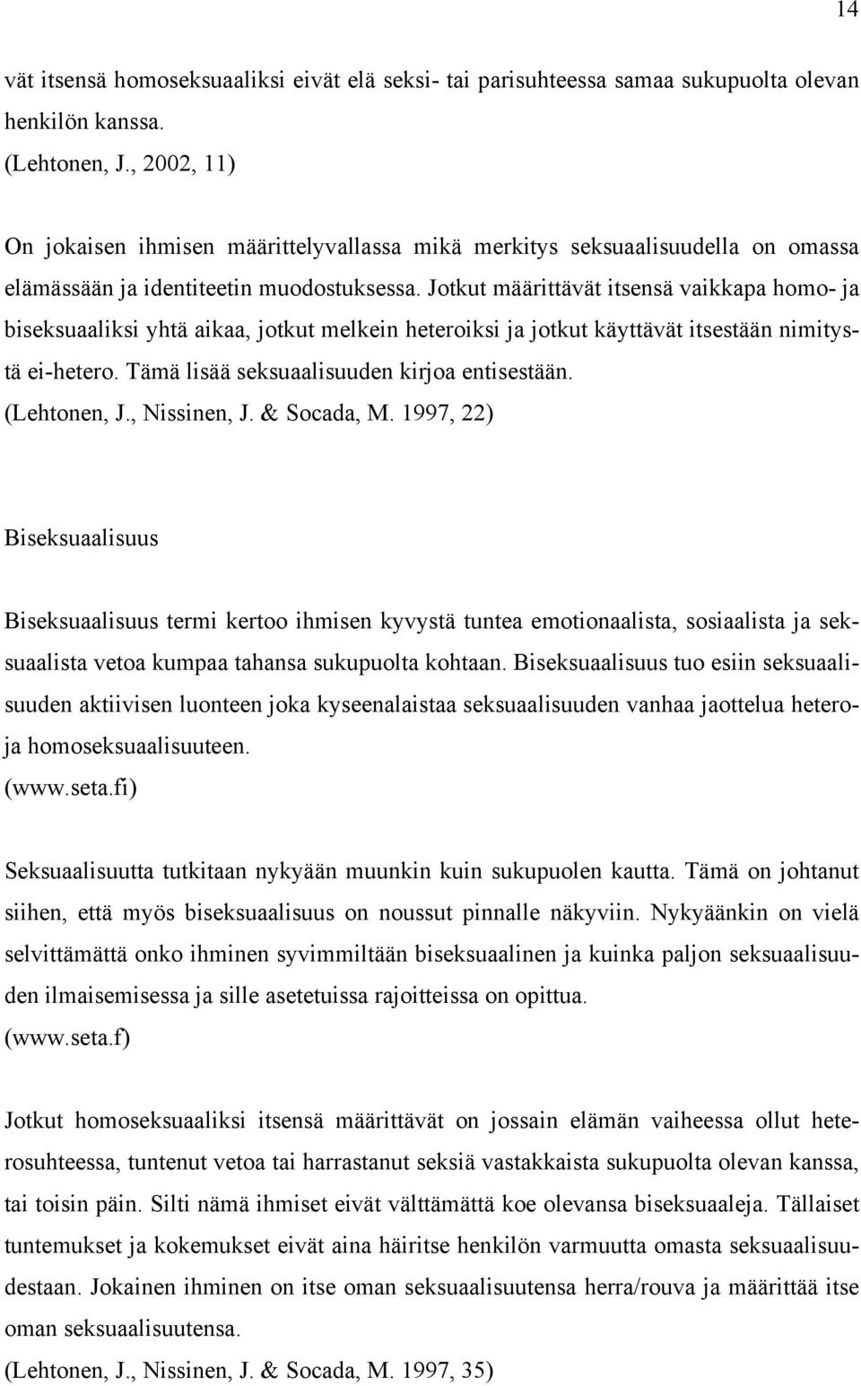 Jotkut määrittävät itsensä vaikkapa homo- ja biseksuaaliksi yhtä aikaa, jotkut melkein heteroiksi ja jotkut käyttävät itsestään nimitystä ei-hetero. Tämä lisää seksuaalisuuden kirjoa entisestään.