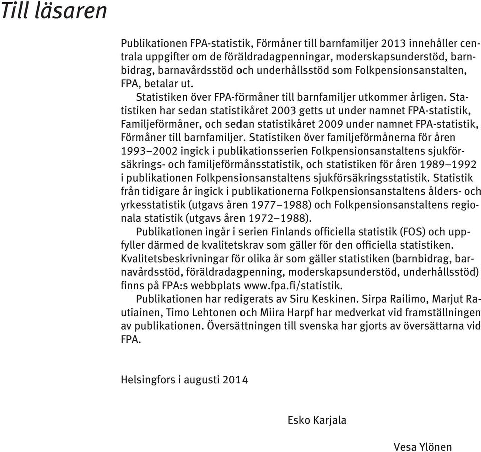 Statistiken har sedan statistikåret 2003 getts ut under namnet FPA-statistik, Familjeförmåner, och sedan statistikåret 2009 under namnet FPA-statistik, Förmåner till barnfamiljer.