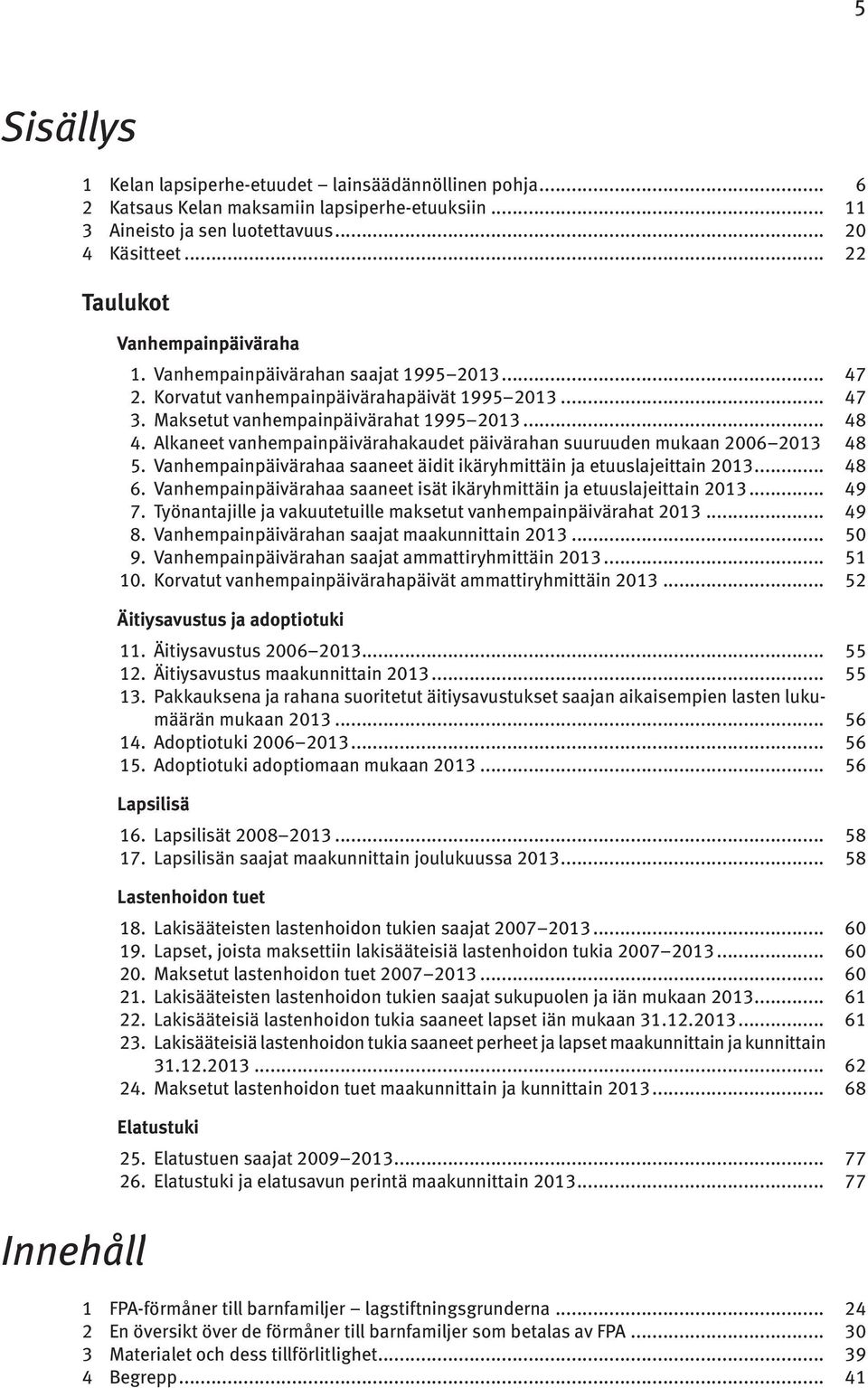 Alkaneet vanhempainpäivärahakaudet päivärahan suuruuden mukaan 2006 2013. 48 5. Vanhempainpäivärahaa saaneet äidit ikäryhmittäin ja etuuslajeittain 2013... 48 6.